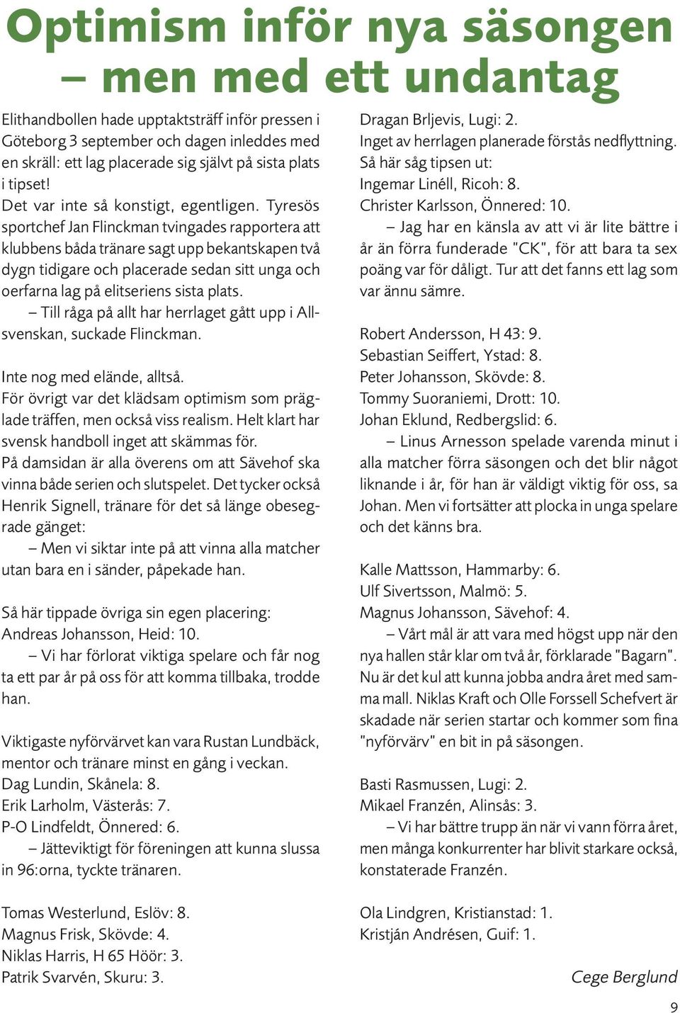 Tyresös sportchef Jan Flinckman tvingades rapportera att klubbens båda tränare sagt upp bekantskapen två dygn tidigare och placerade sedan sitt unga och oerfarna lag på elitseriens sista plats.