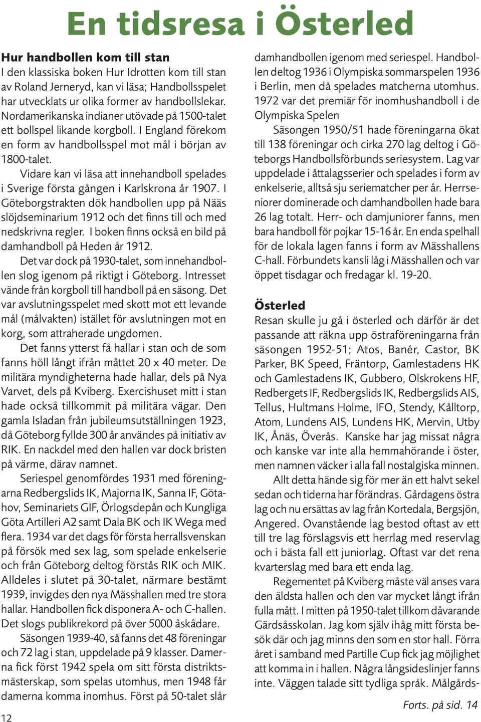 Vidare kan vi läsa att innehandboll spelades i Sverige första gången i Karlskrona år 1907.