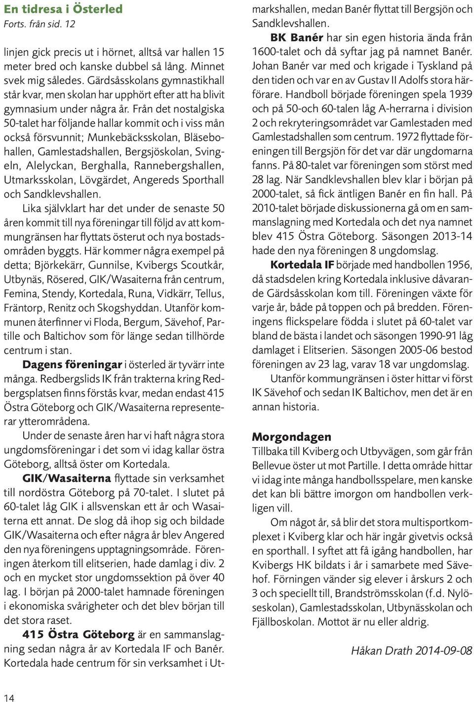 Från det nostalgiska 50-talet har följande hallar kommit och i viss mån också försvunnit; Munkebäcksskolan, Bläsebohallen, Gamlestadshallen, Bergsjöskolan, Svingeln, Alelyckan, Berghalla,