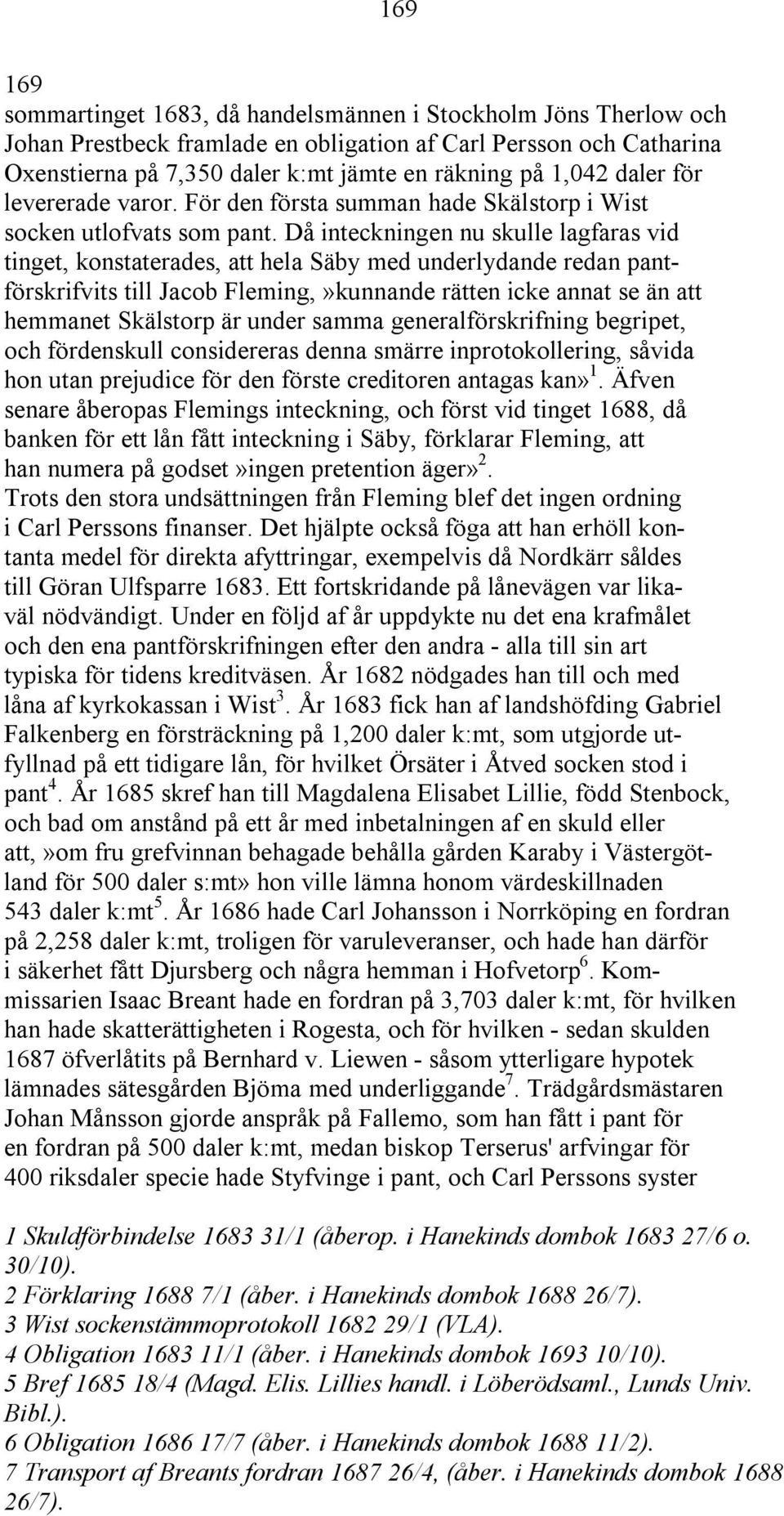 Då inteckningen nu skulle lagfaras vid tinget, konstaterades, att hela Säby med underlydande redan pantförskrifvits till Jacob Fleming,»kunnande rätten icke annat se än att hemmanet Skälstorp är