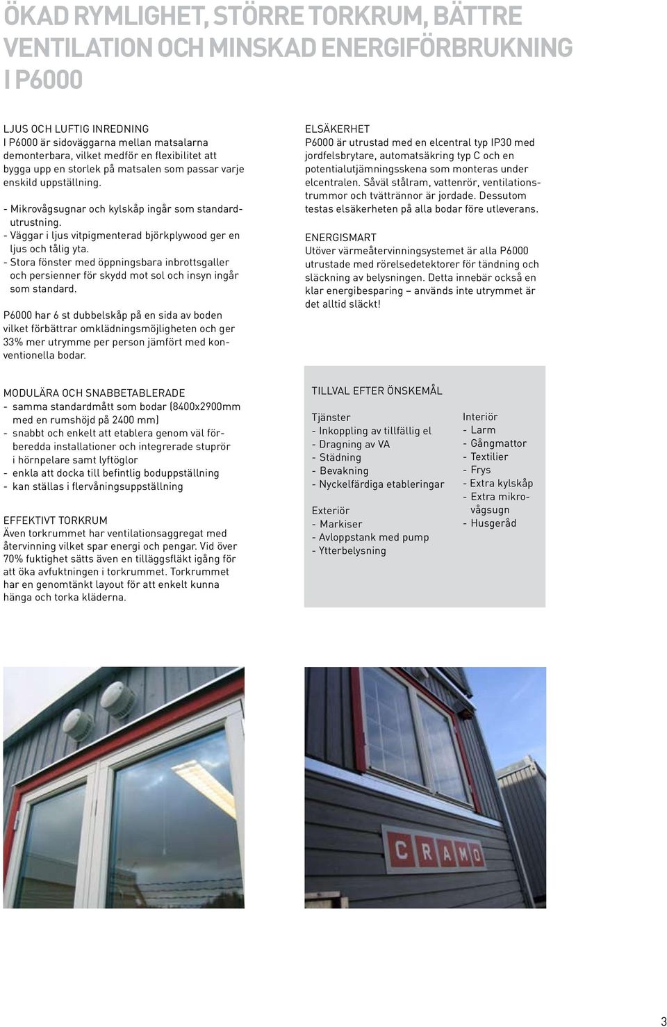 - Väggar i ljus vitpigmenterad björkplywood ger en ljus och tålig yta. - Stora fönster med öppningsbara inbrottsgaller och persienner för skydd mot sol och insyn ingår som standard.