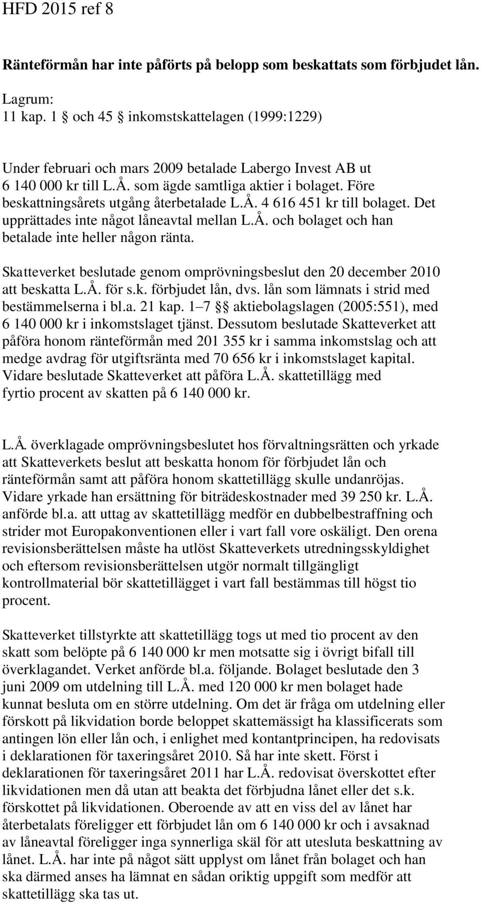 Före beskattningsårets utgång återbetalade L.Å. 4 616 451 kr till bolaget. Det upprättades inte något låneavtal mellan L.Å. och bolaget och han betalade inte heller någon ränta.