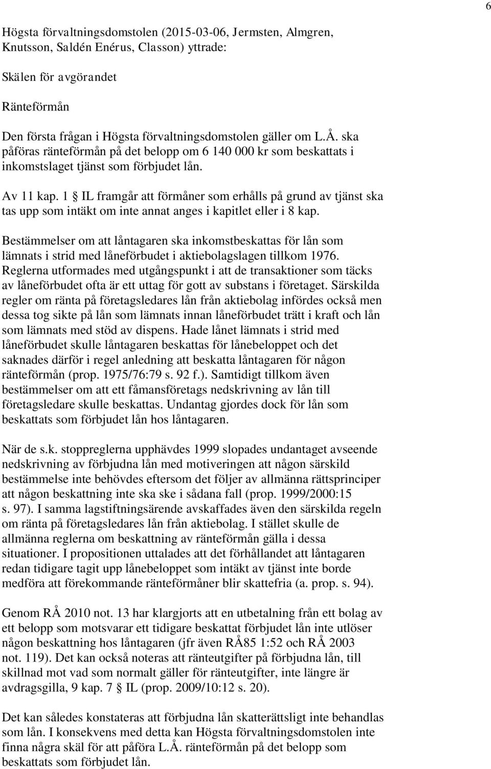 1 IL framgår att förmåner som erhålls på grund av tjänst ska tas upp som intäkt om inte annat anges i kapitlet eller i 8 kap.