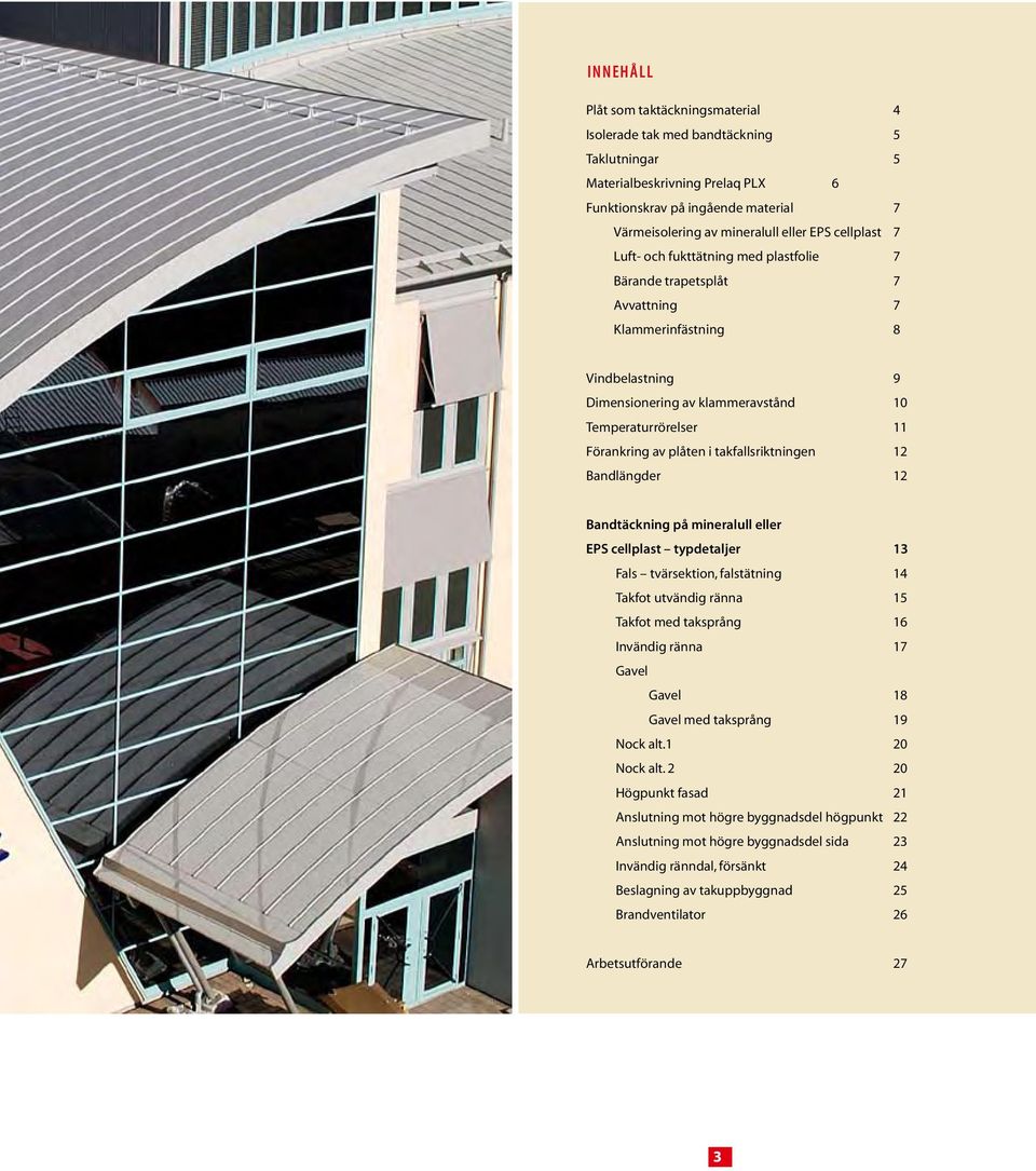 plåten i takfallsriktningen 12 Bandlängder 12 Bandtäckning på mineralull eller EPS cellplast typdetaljer 13 Fals tvärsektion, falstätning 14 Takfot utvändig ränna 15 Takfot med taksprång 1 Invändig