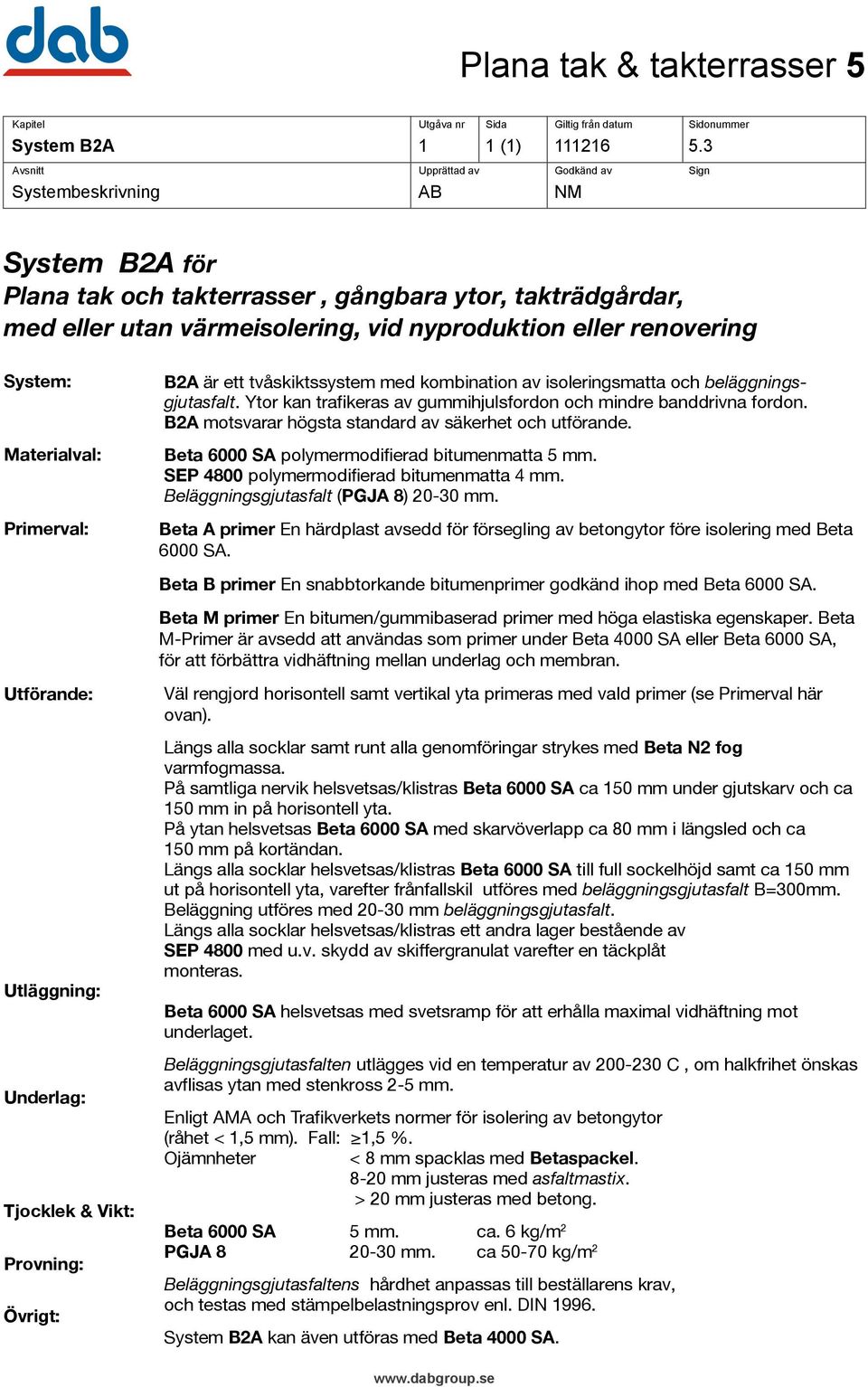 Utförande: Utläggning: Underlag: Tjocklek & Vikt: Provning: Övrigt: B2A är ett tvåskiktssystem med kombination av isoleringsmatta och beläggningsgjutasfalt.