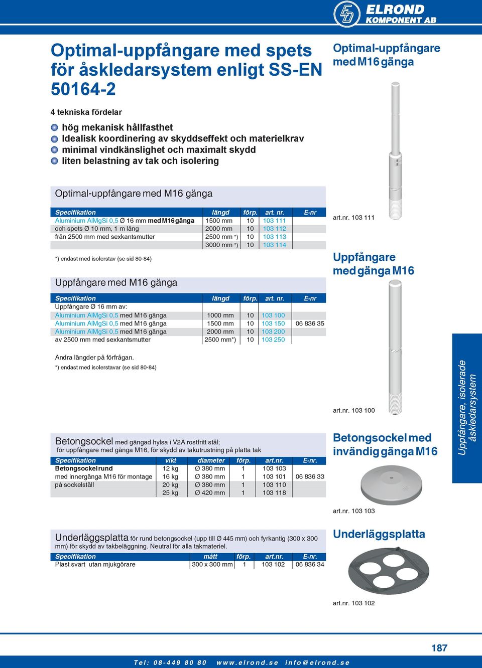 E-nr Aluminium AlMgSi 0,5 Ø 16 mm med M16 gänga 1500 mm 10 103 111 och spets Ø 10 mm, 1 m lång 2000 mm 10 103 112 från 2500 mm med sexkantsmutter 2500 mm *) 10 103 113 3000 mm *) 10 103 114 *) endast