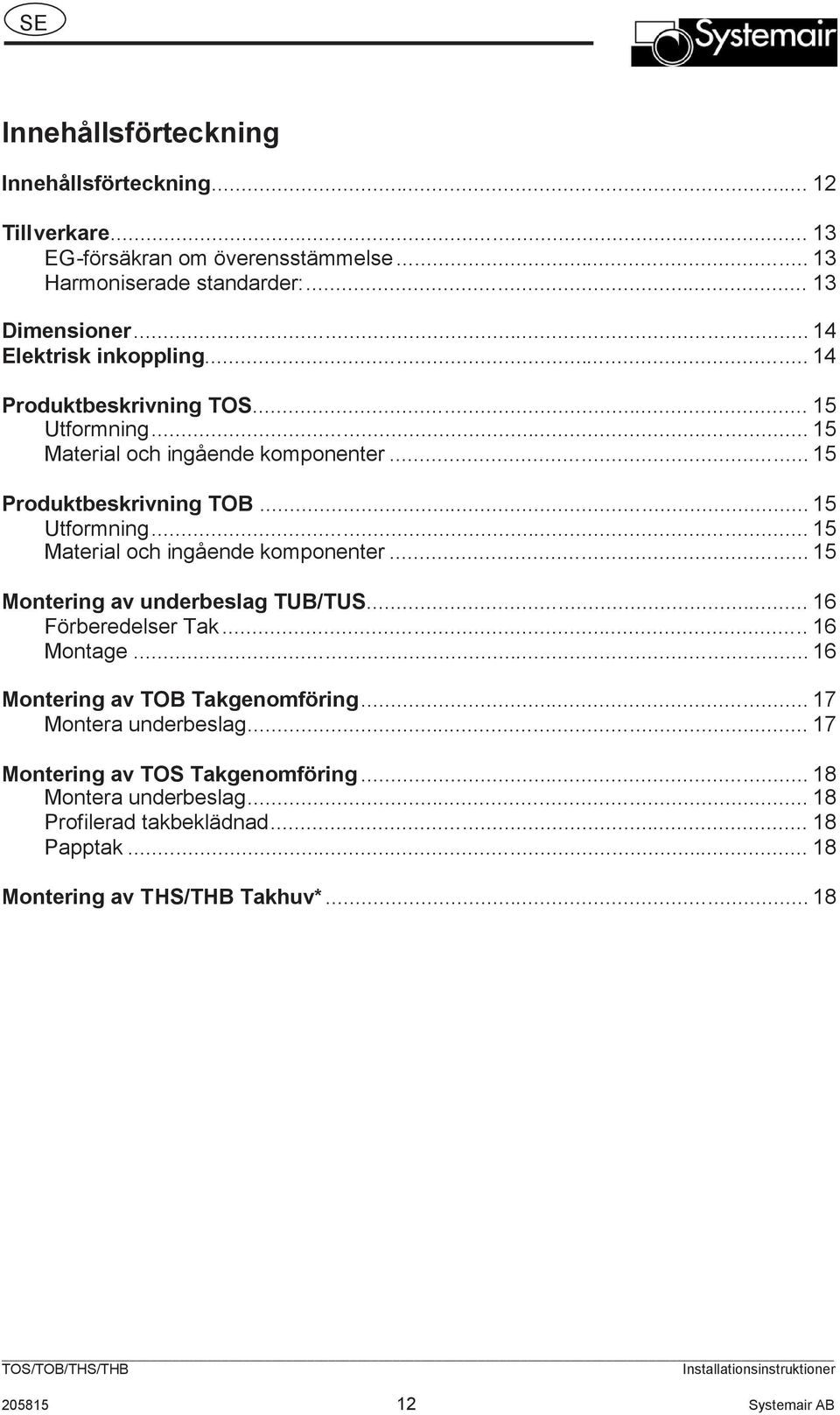 ..16 FörberedelserTak...16 Montage...16 MonteringavTOBTakgenomföring...17 Monteraunderbeslag...17 MonteringavTOSTakgenomföring...18 Monteraunderbeslag.