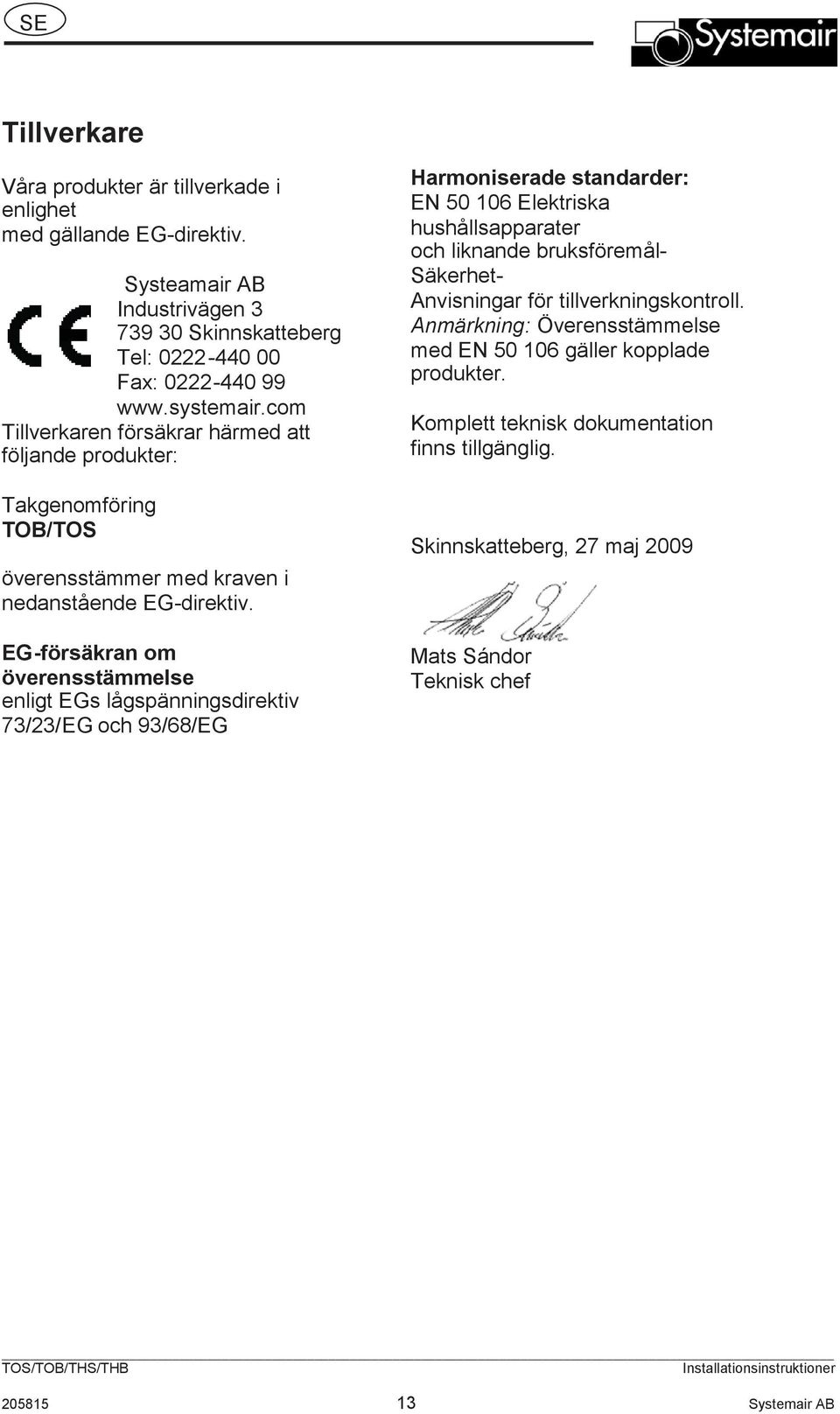 EG-försäkran om överensstämmelse enligt EGs lågspänningsdirektiv 73/23/EG och 93/68/EG Harmoniserade standarder: EN 50 106 Elektriska hushållsapparater och liknande bruksföremål-