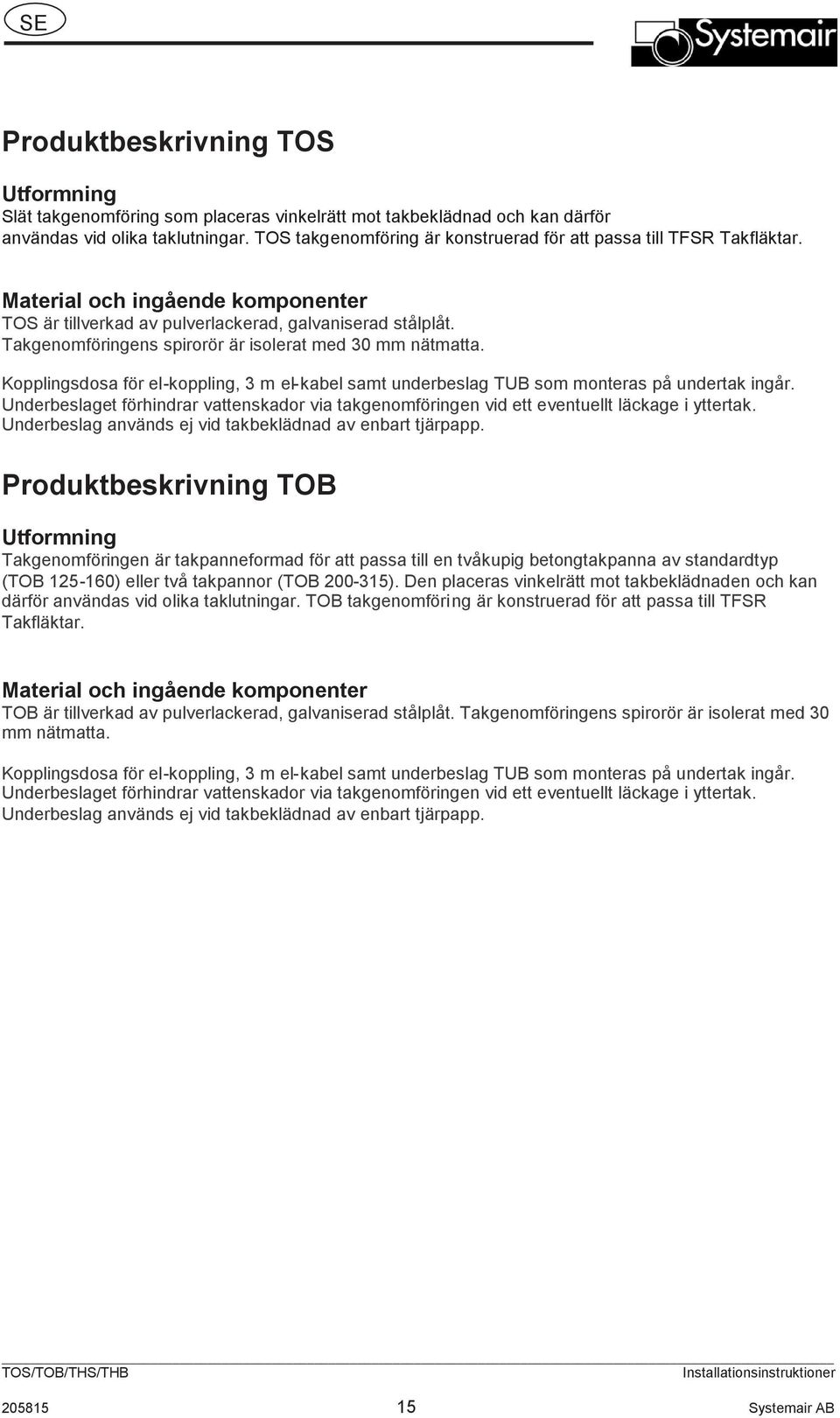 Takgenomföringens spirorör är isolerat med 30 mm nätmatta. Kopplingsdosa för el-koppling, 3 m el-kabel samt underbeslag TUB som monteras på undertak ingår.