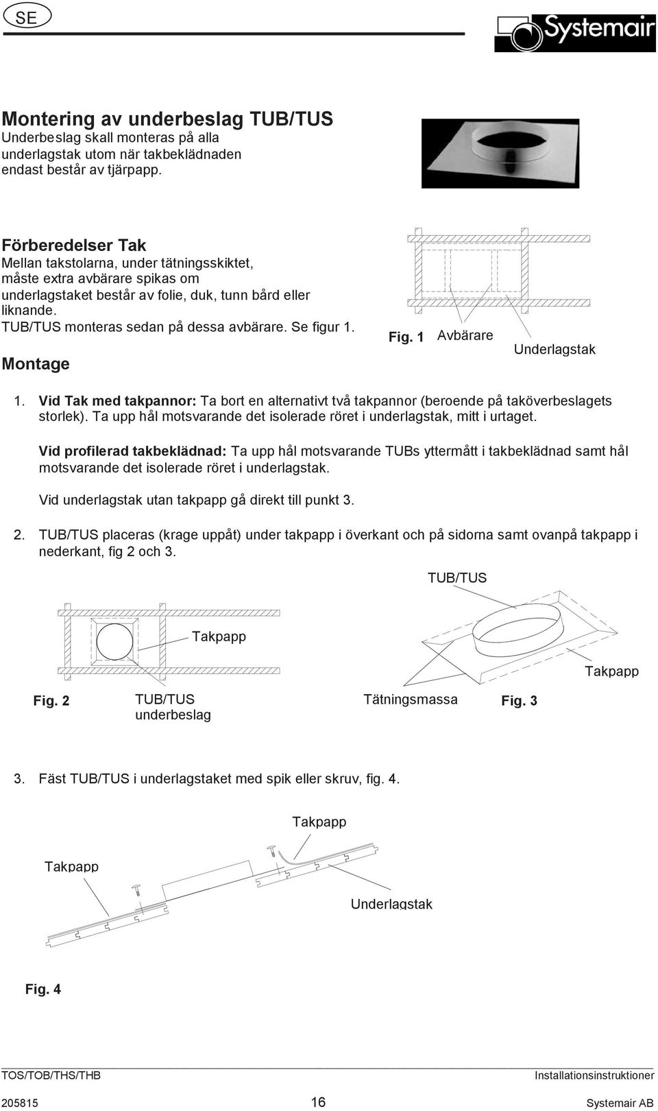 Se figur 1. Montage Fig.1 Avbärare Underlagstak 1. Vid Tak med takpannor: Ta bort en alternativt två takpannor(beroende på taköverbeslagets storlek).