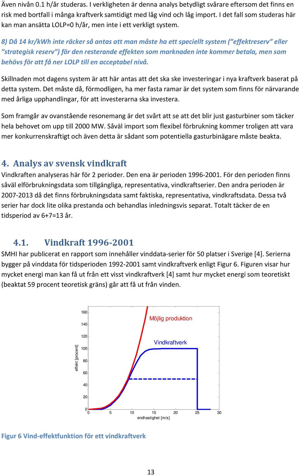 8) Då 14 kr/kwh inte räcker så antas att man måste ha ett speciellt system ( effektreserv eller strategisk reserv ) för den resterande effekten som marknaden inte kommer betala, men som behövs för