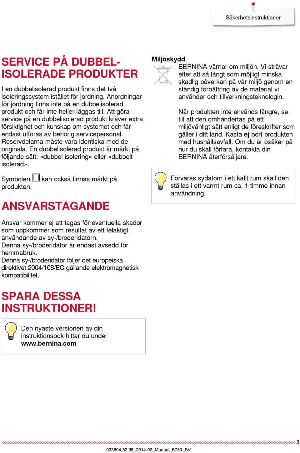Att göra service på en dubbelisolerad produkt kräver extra försiktighet och kunskap om systemet och får endast utföras av behörig servicepersonal. Reservdelarna måste vara identiska med de originala.