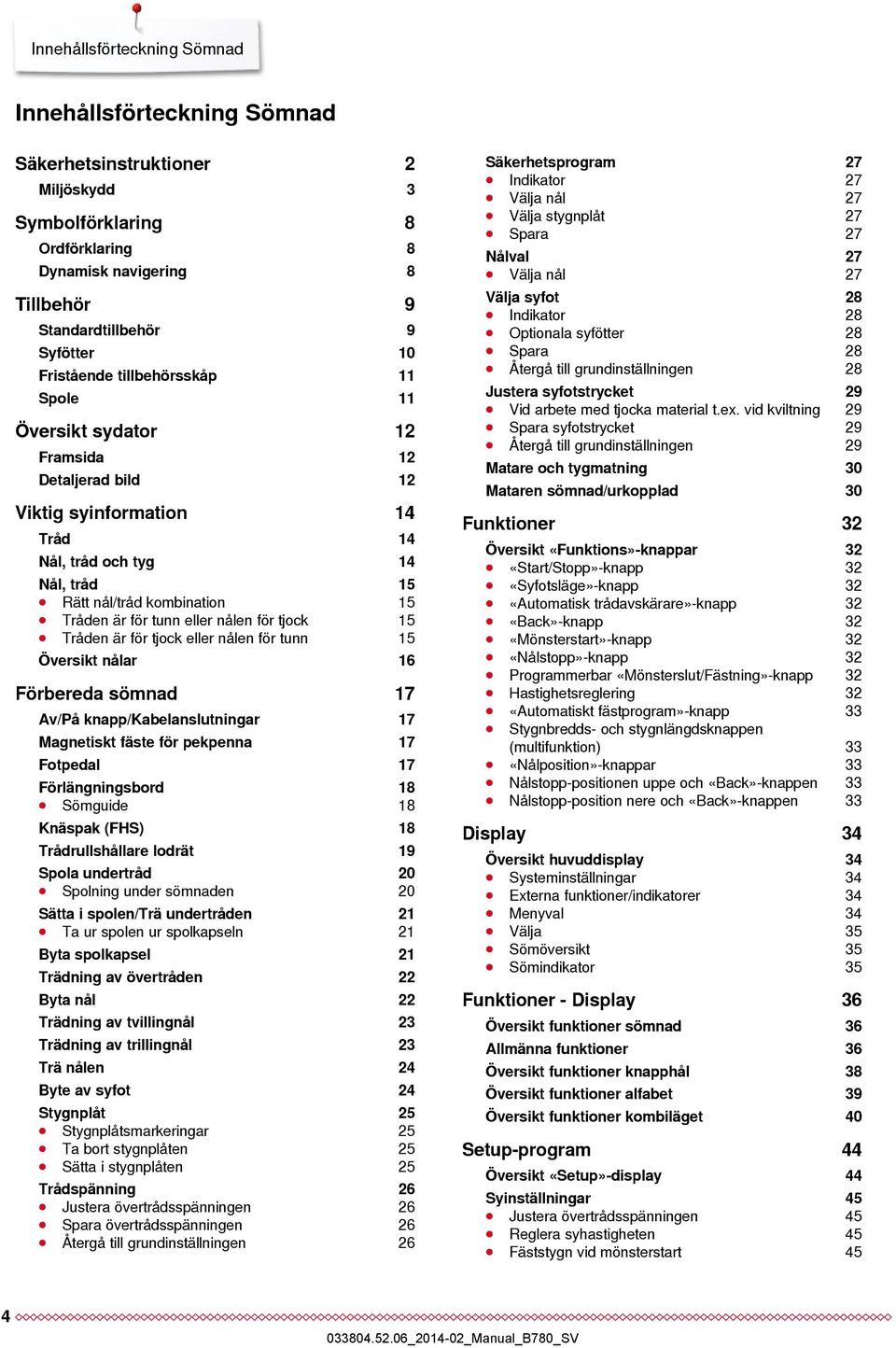 tunn eller nålen för tjock 15 Tråden är för tjock eller nålen för tunn 15 Översikt nålar 16 Förbereda sömnad 17 Av/På knapp/kabelanslutningar 17 Magnetiskt fäste för pekpenna 17 Fotpedal 17
