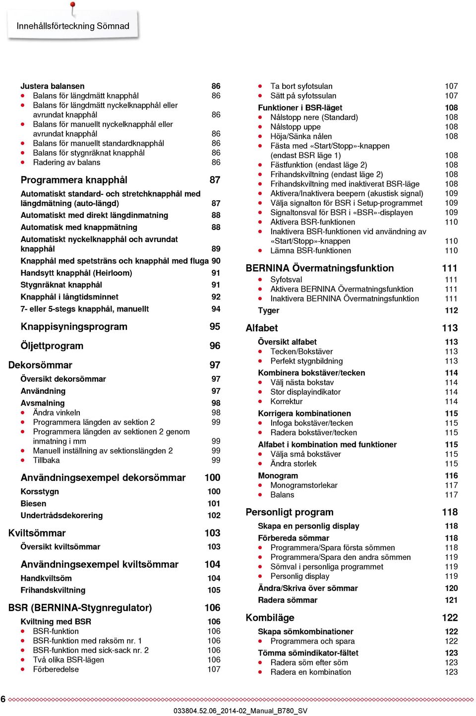 (auto-längd) 87 Automatiskt med direkt längdinmatning 88 Automatisk med knappmätning 88 Automatiskt nyckelknapphål och avrundat knapphål 89 Knapphål med spetsträns och knapphål med fluga 90 Handsytt