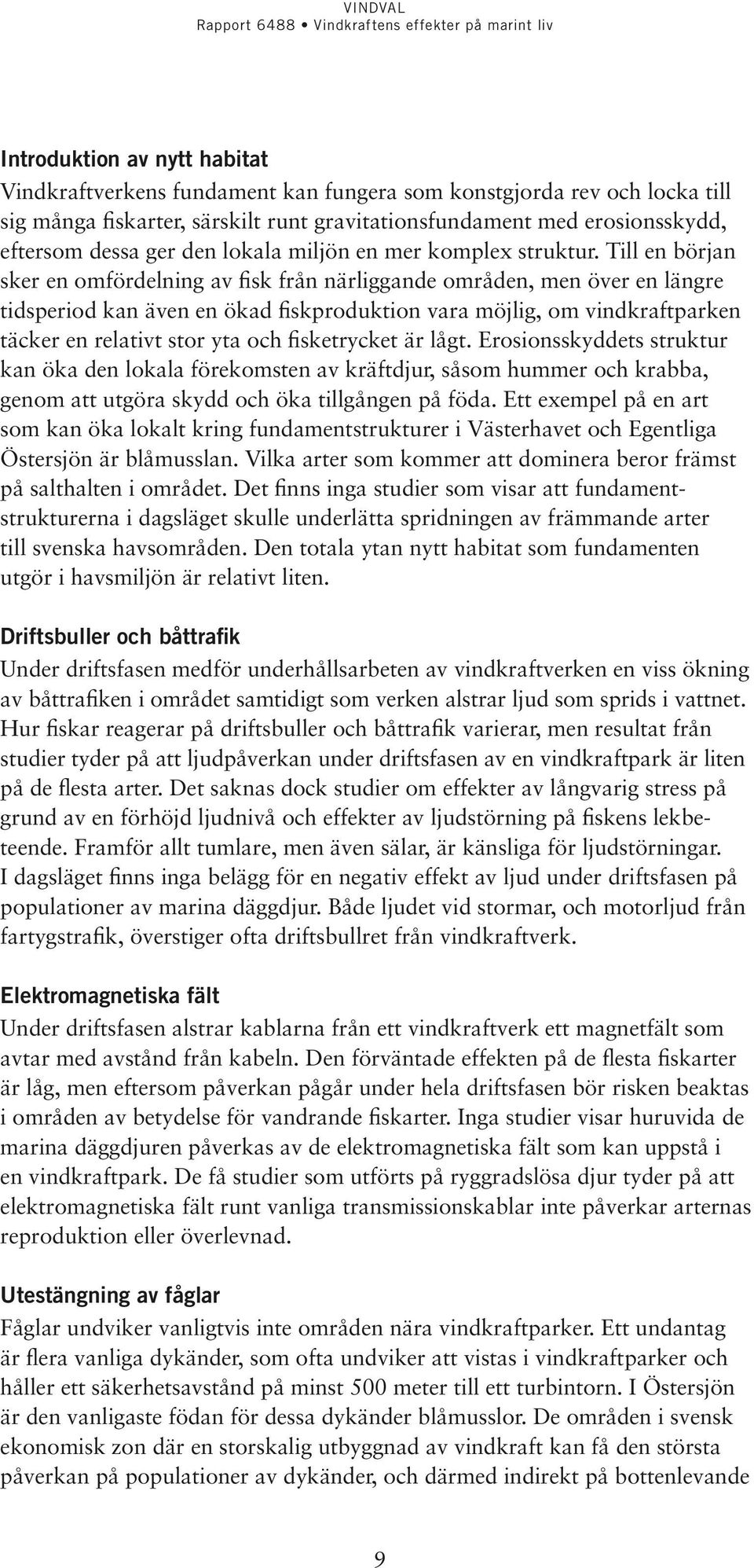 Till en början sker en omfördelning av fisk från närliggande områden, men över en längre tidsperiod kan även en ökad fiskproduktion vara möjlig, om vindkraftparken täcker en relativt stor yta och