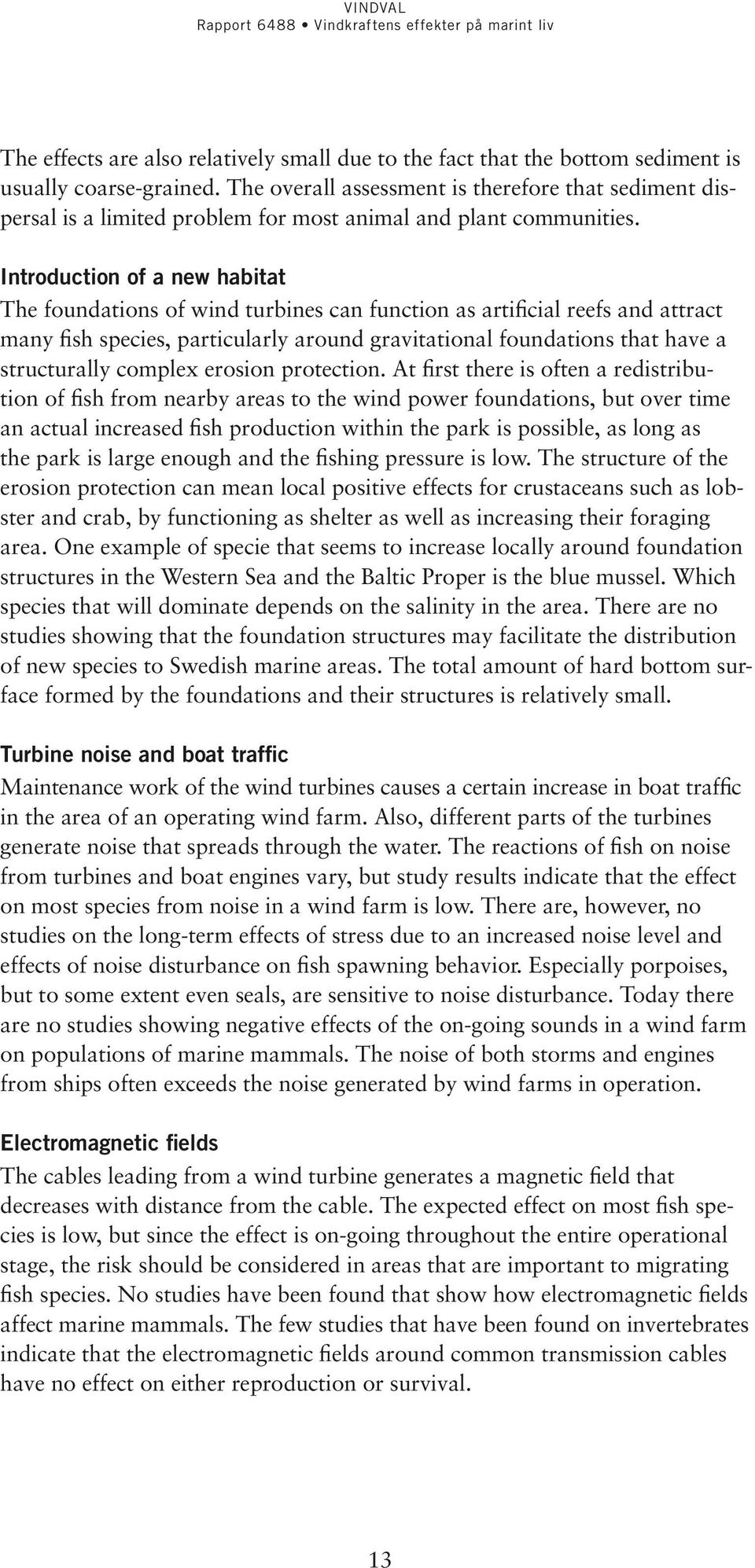 Introduction of a new habitat The foundations of wind turbines can function as artificial reefs and attract many fish species, particularly around gravitational foundations that have a structurally