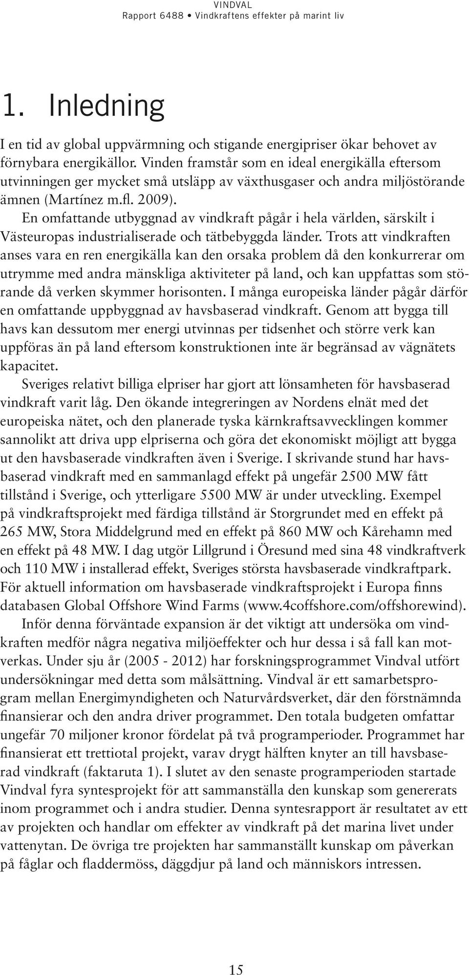 En omfattande utbyggnad av vindkraft pågår i hela världen, särskilt i Västeuropas industrialiserade och tätbebyggda länder.