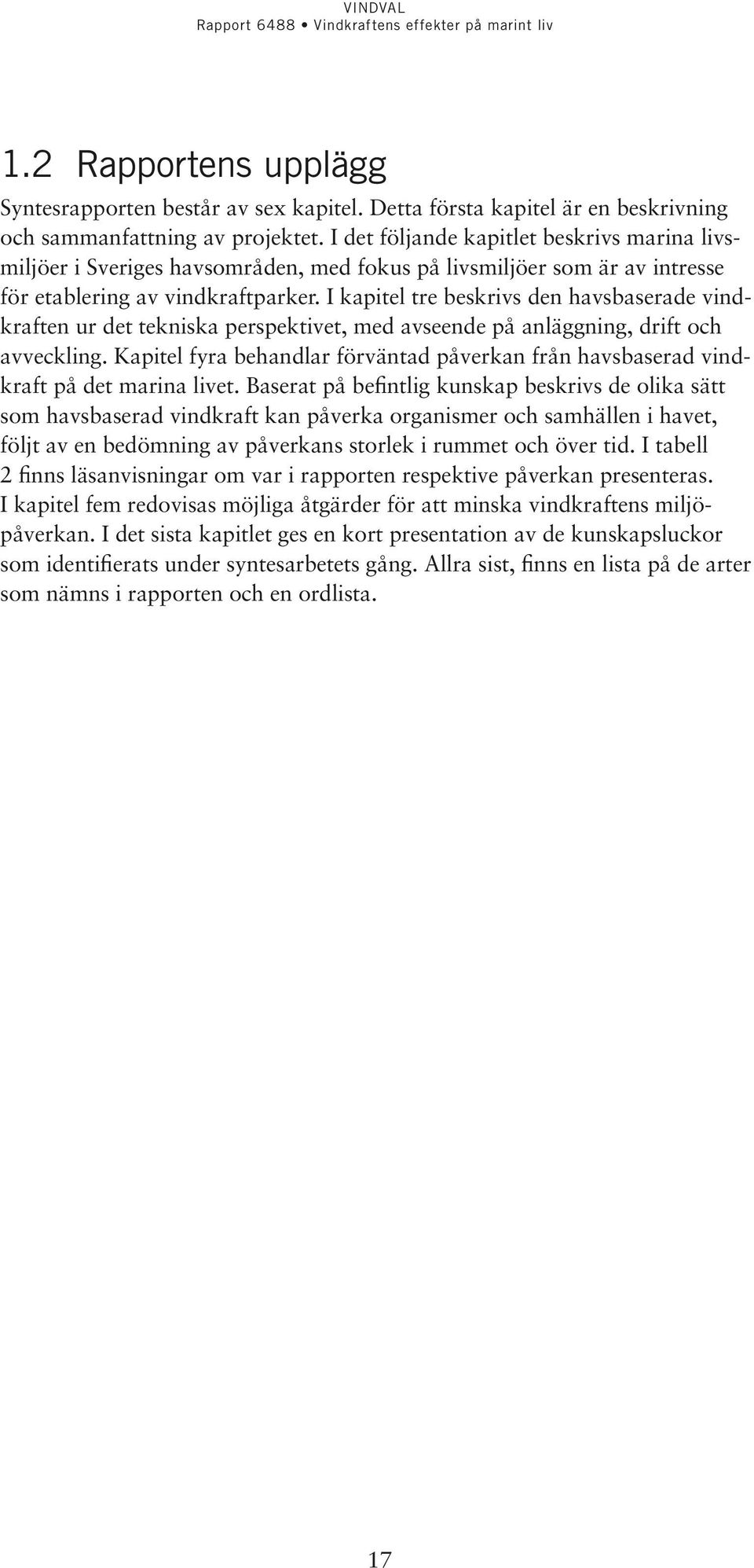 I kapitel tre beskrivs den havsbaserade vindkraften ur det tekniska perspektivet, med avseende på anläggning, drift och avveckling.