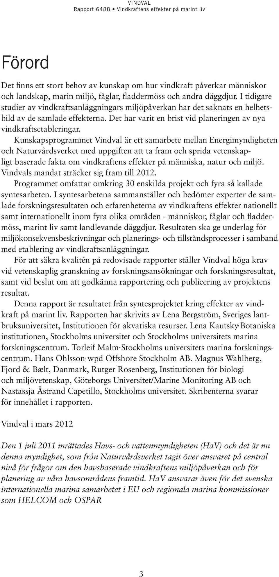 Kunskapsprogrammet Vindval är ett samarbete mellan Energimyndigheten och Naturvårdsverket med uppgiften att ta fram och sprida vetenskapligt baserade fakta om vindkraftens effekter på människa, natur