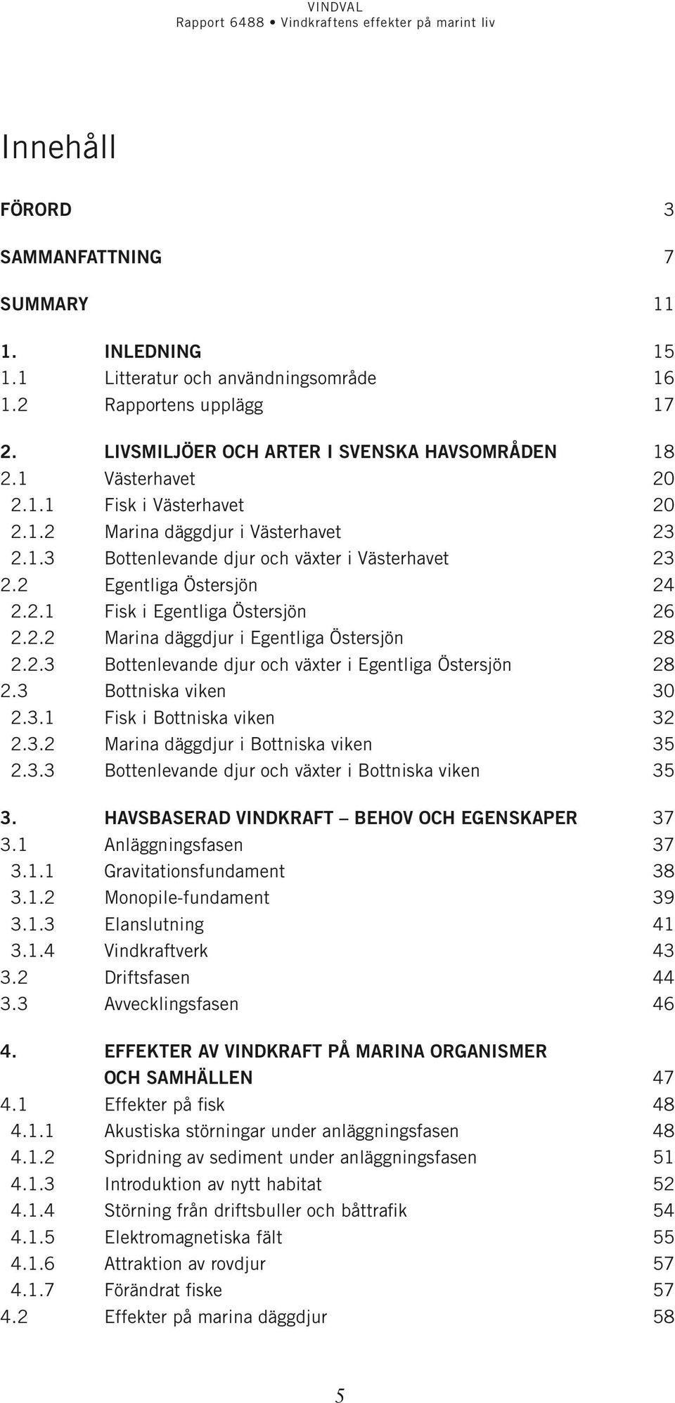 2.3 Bottenlevande djur och växter i Egentliga Östersjön 28 2.3 Bottniska viken 30 2.3.1 Fisk i Bottniska viken 32 2.3.2 Marina däggdjur i Bottniska viken 35 2.3.3 Bottenlevande djur och växter i Bottniska viken 35 3.