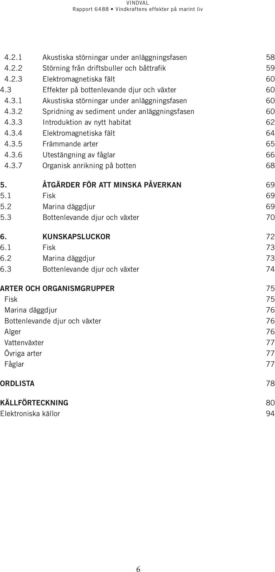 åtgärder för att minska påverkan 69 5.1 Fisk 69 5.2 Marina däggdjur 69 5.3 Bottenlevande djur och växter 70 6. Kunskapsluckor 72 6.1 Fisk 73 6.2 Marina däggdjur 73 6.