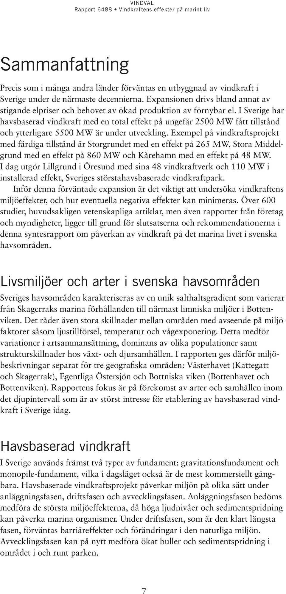 I Sverige har havsbaserad vindkraft med en total effekt på ungefär 2500 MW fått tillstånd och ytterligare 5500 MW är under utveckling.