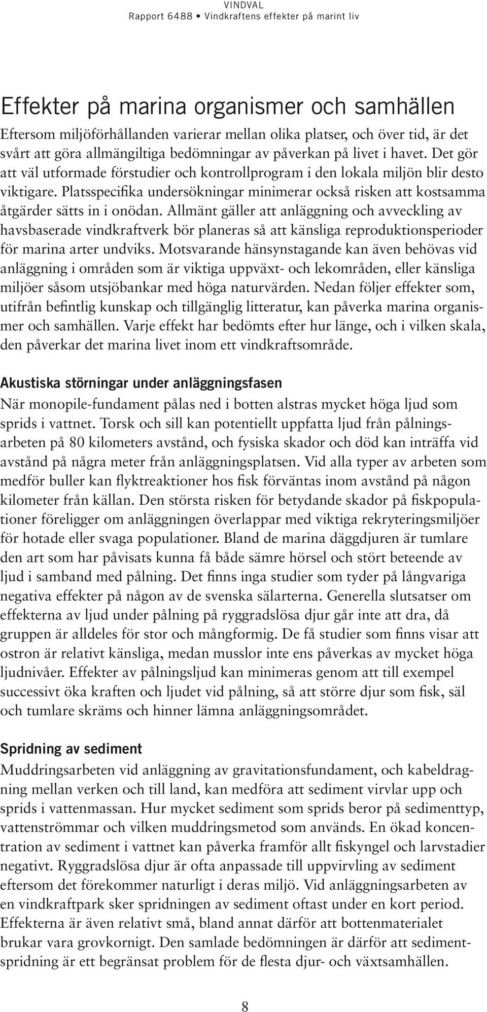 Allmänt gäller att anläggning och avveckling av havsbaserade vindkraftverk bör planeras så att känsliga reproduktionsperioder för marina arter undviks.