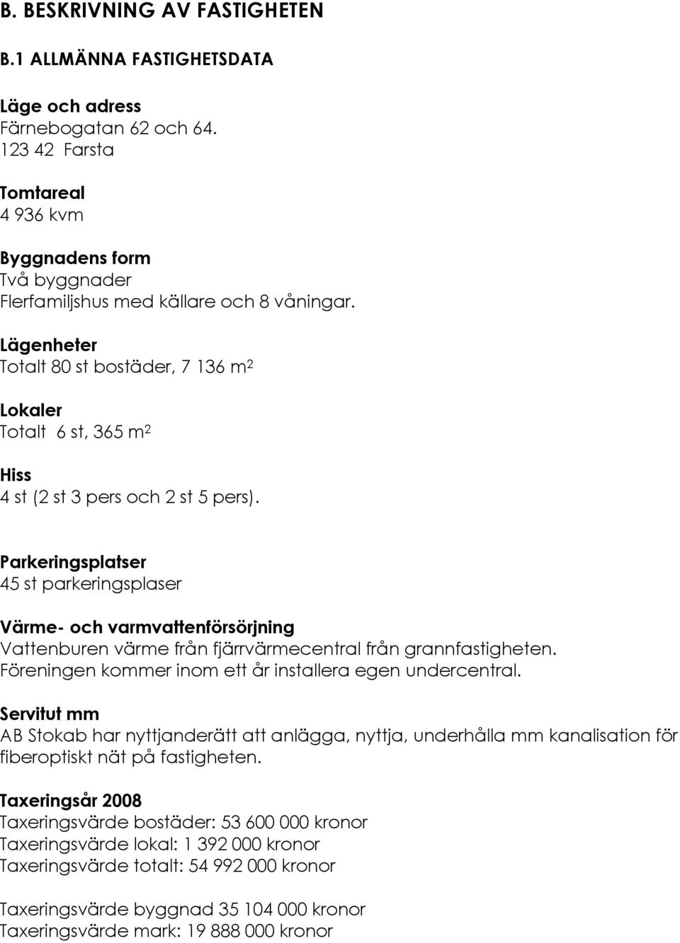 Lägenheter Totalt 80 st bostäder, 7 136 m 2 Lokaler Totalt 6 st, 365 m 2 Hiss 4 st (2 st 3 pers och 2 st 5 pers).