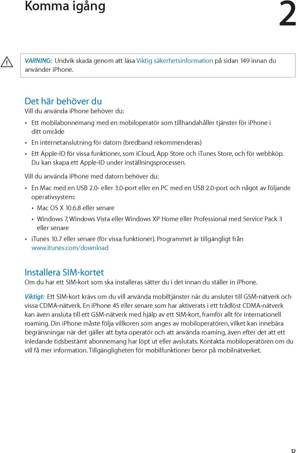 rekommenderas) Ett Apple-ID för vissa funktioner, som icloud, App Store och itunes Store, och för webbköp. Du kan skapa ett Apple-ID under inställningsprocessen.