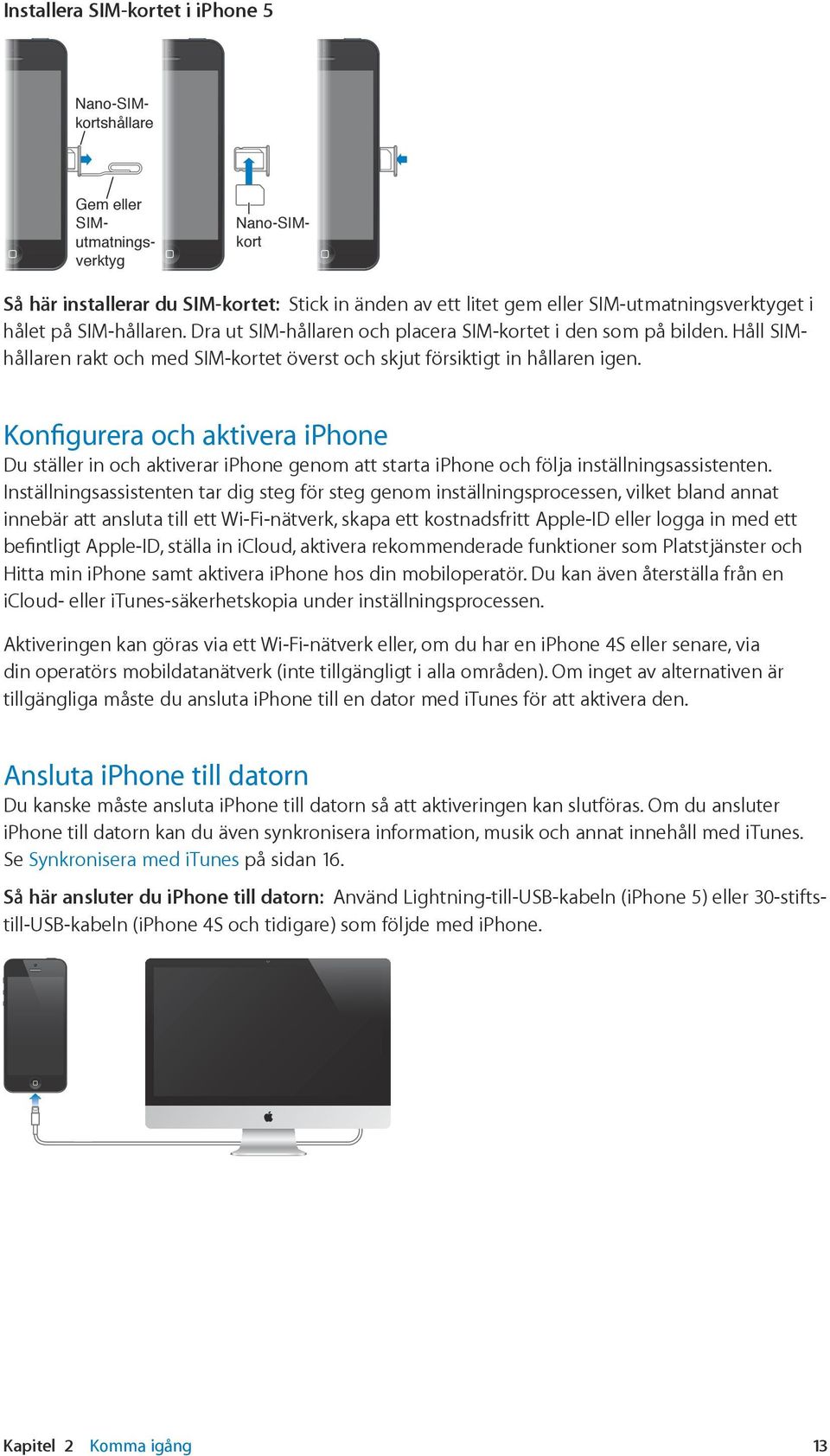 Konfigurera och aktivera iphone Du ställer in och aktiverar iphone genom att starta iphone och följa inställningsassistenten.