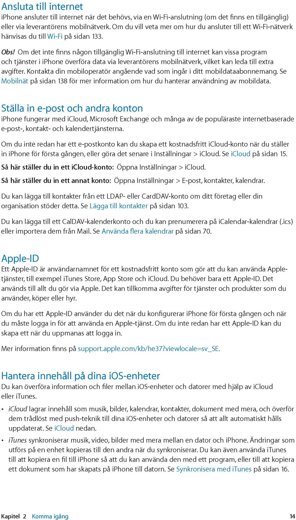 Om det inte finns någon tillgänglig Wi Fi-anslutning till internet kan vissa program och tjänster i iphone överföra data via leverantörens mobilnätverk, vilket kan leda till extra avgifter.