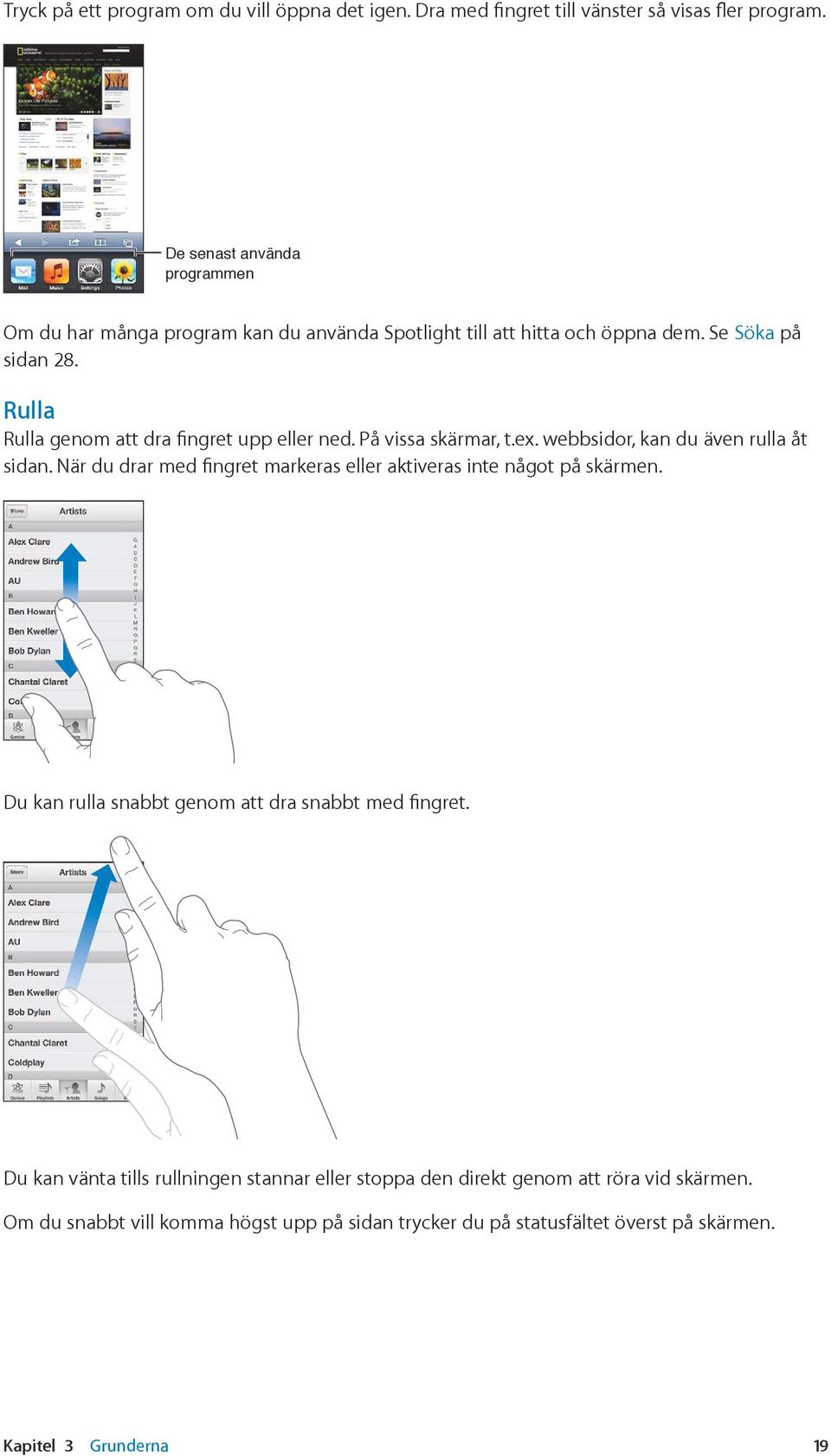 Rulla Rulla genom att dra fingret upp eller ned. På vissa skärmar, t.ex. webbsidor, kan du även rulla åt sidan.