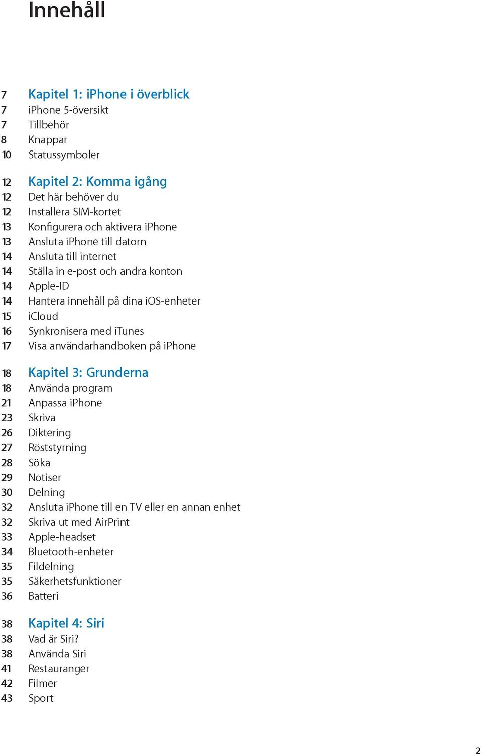 Visa användarhandboken på iphone 18 Kapitel 3: Grunderna 18 Använda program 21 Anpassa iphone 23 Skriva 26 Diktering 27 Röststyrning 28 Söka 29 Notiser 30 Delning 32 Ansluta iphone till en TV eller