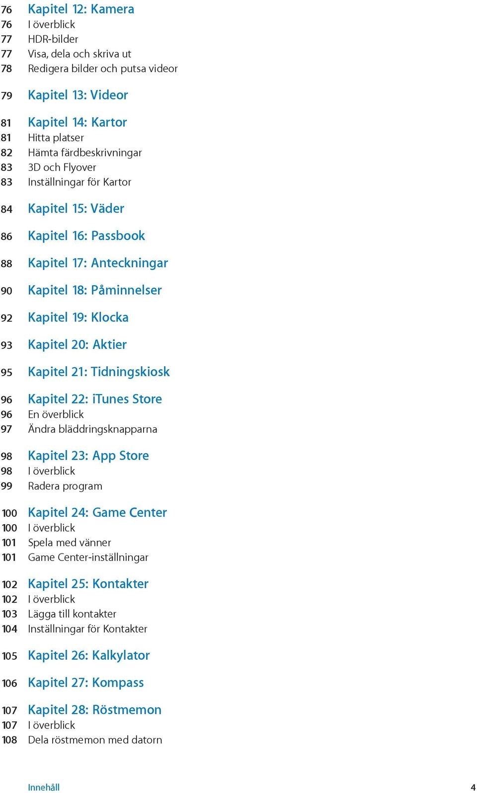 20: Aktier 95 Kapitel 21: Tidningskiosk 96 Kapitel 22: itunes Store 96 En överblick 97 Ändra bläddringsknapparna 98 Kapitel 23: App Store 98 I överblick 99 Radera program 100 Kapitel 24: Game Center