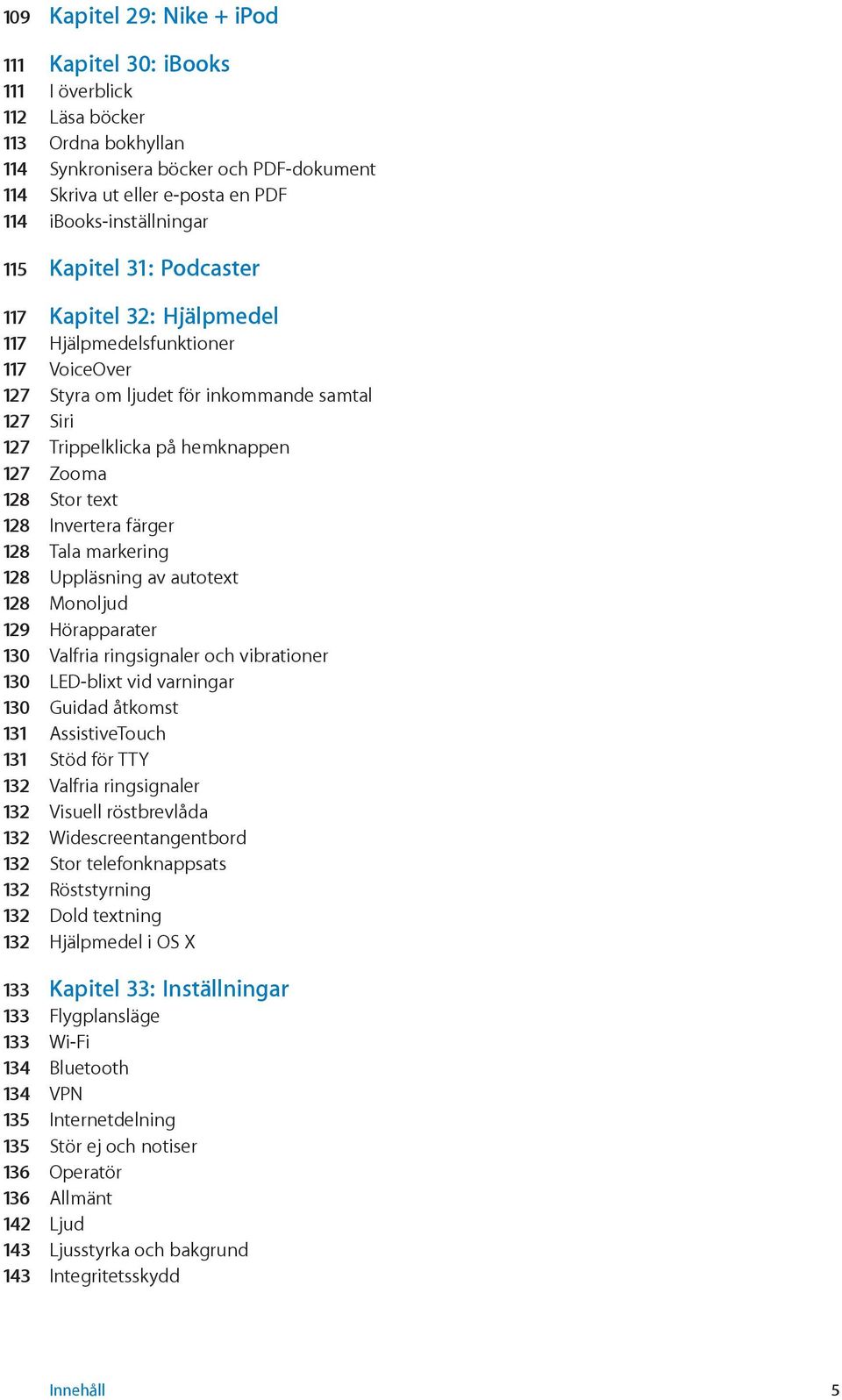 127 Zooma 128 Stor text 128 Invertera färger 128 Tala markering 128 Uppläsning av autotext 128 Monoljud 129 Hörapparater 130 Valfria ringsignaler och vibrationer 130 LED-blixt vid varningar 130