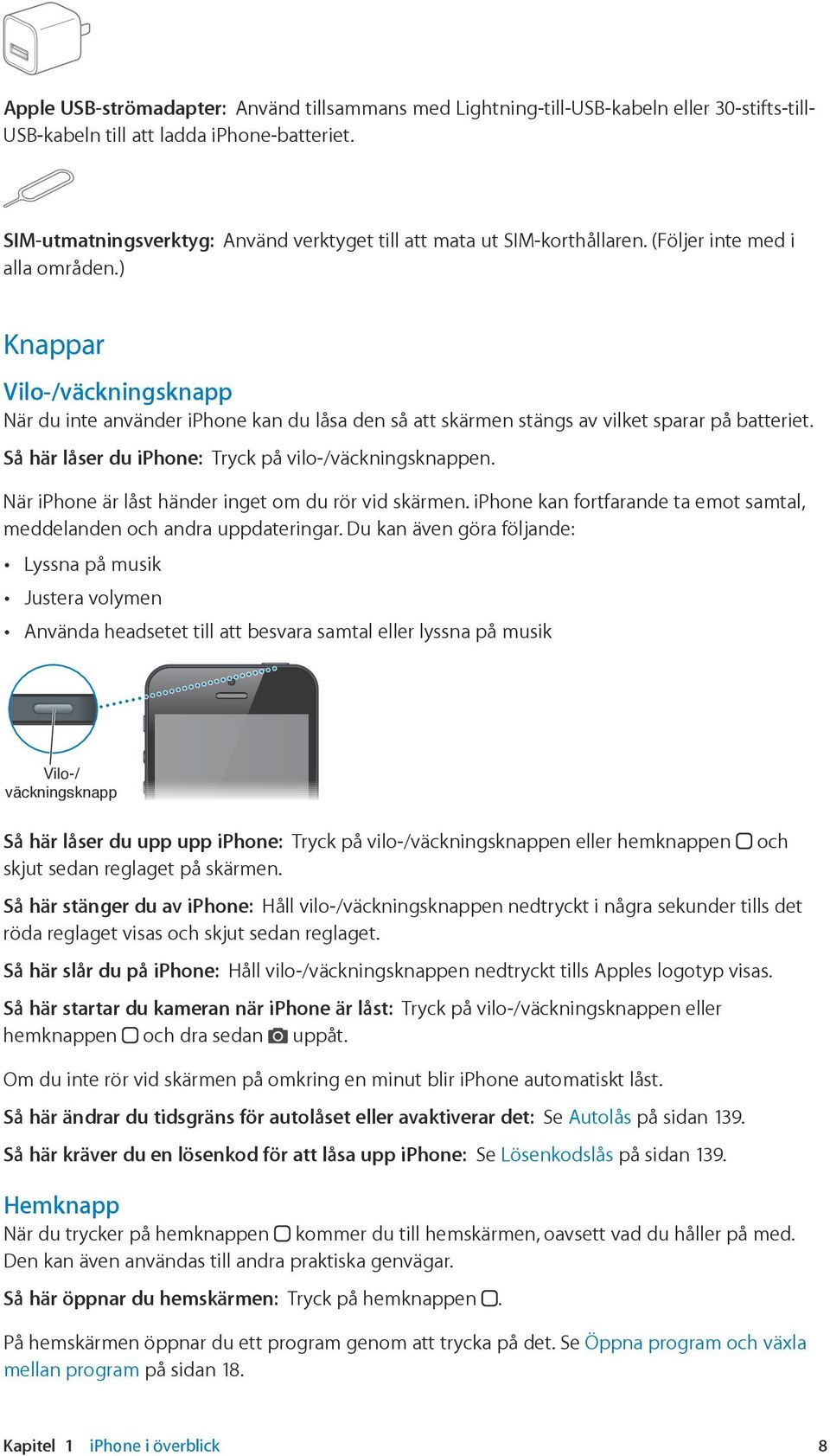 ) Knappar Vilo-/väckningsknapp När du inte använder iphone kan du låsa den så att skärmen stängs av vilket sparar på batteriet. Så här låser du iphone: Tryck på vilo-/väckningsknappen.