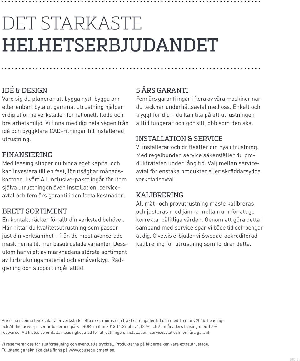Finansiering Med leasing slipper du binda eget kapital och kan investera till en fast, förutsägbar månadskostnad.