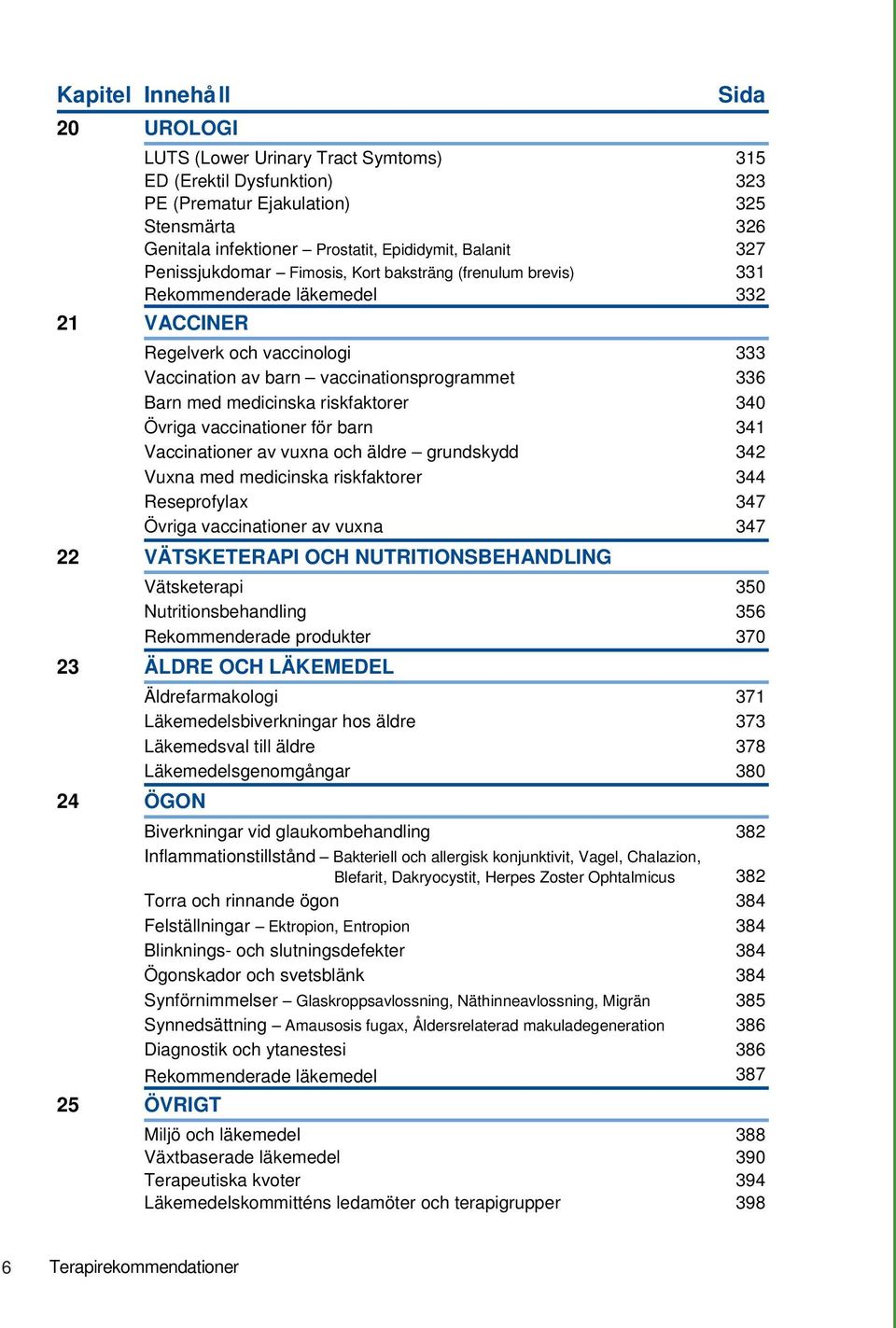 medicinska riskfaktorer 340 Övriga vaccinationer för barn 341 Vaccinationer av vuxna och äldre grundskydd 342 Vuxna med medicinska riskfaktorer 344 Reseprofylax 347 Övriga vaccinationer av vuxna 347