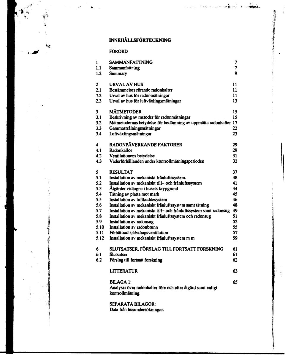 ... MÄTMETODER 5 Beskrivning av metoder för radonmätningar 5 Mätmetodernas betydelse för bedömning av uppmätta radonhalter 7 Gammastrålningsmätningar Luftväxlingsmätningar.