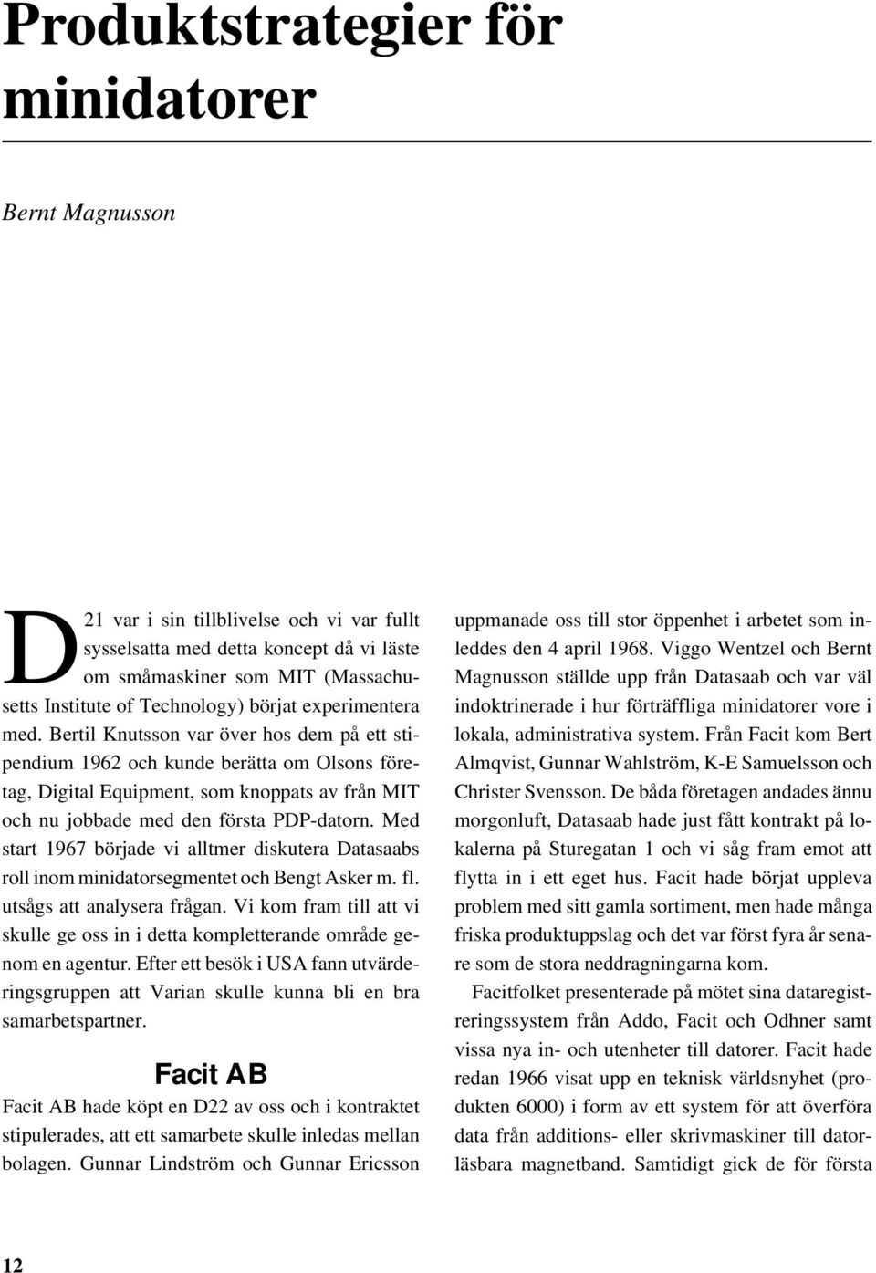 Bertil Knutsson var över hos dem på ett stipendium 1962 och kunde berätta om Olsons företag, Digital Equipment, som knoppats av från MIT och nu jobbade med den första PDP-datorn.