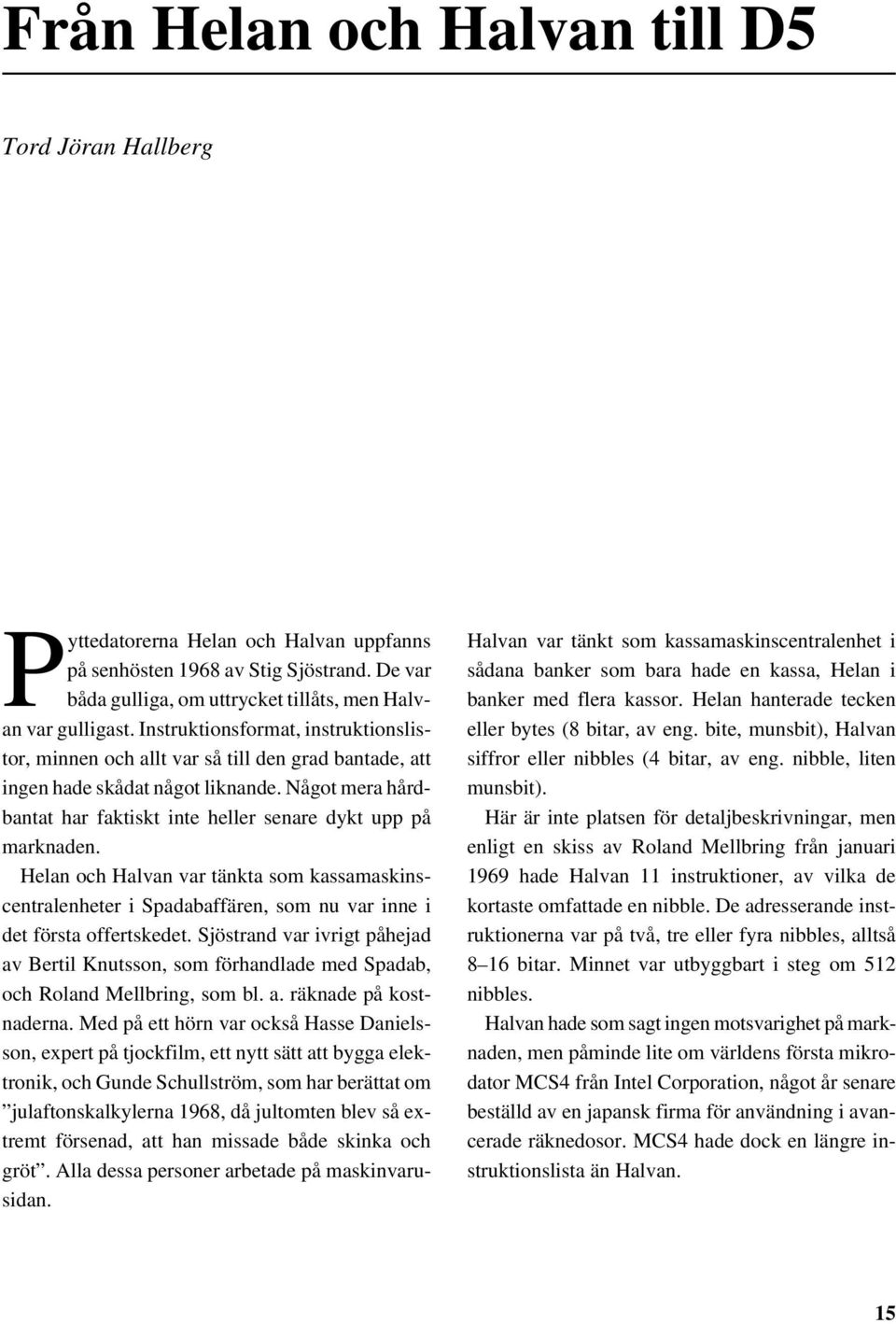 Helan och Halvan var tänkta som kassamaskinscentralenheter i Spadabaffären, som nu var inne i det första offertskedet.
