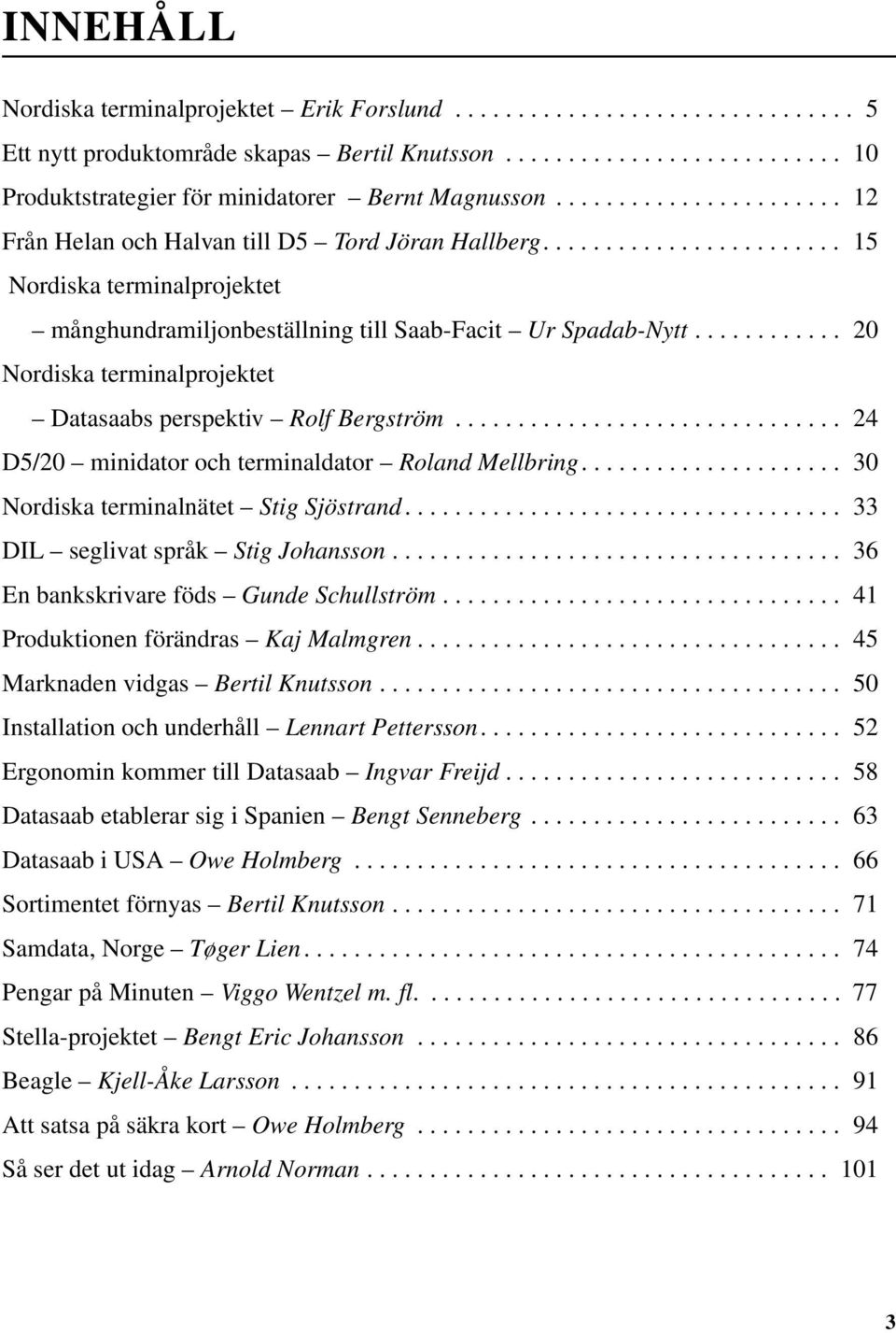 ........... 20 Nordiska terminalprojektet Datasaabs perspektiv Rolf Bergström............................... 24 D5/20 minidator och terminaldator Roland Mellbring.