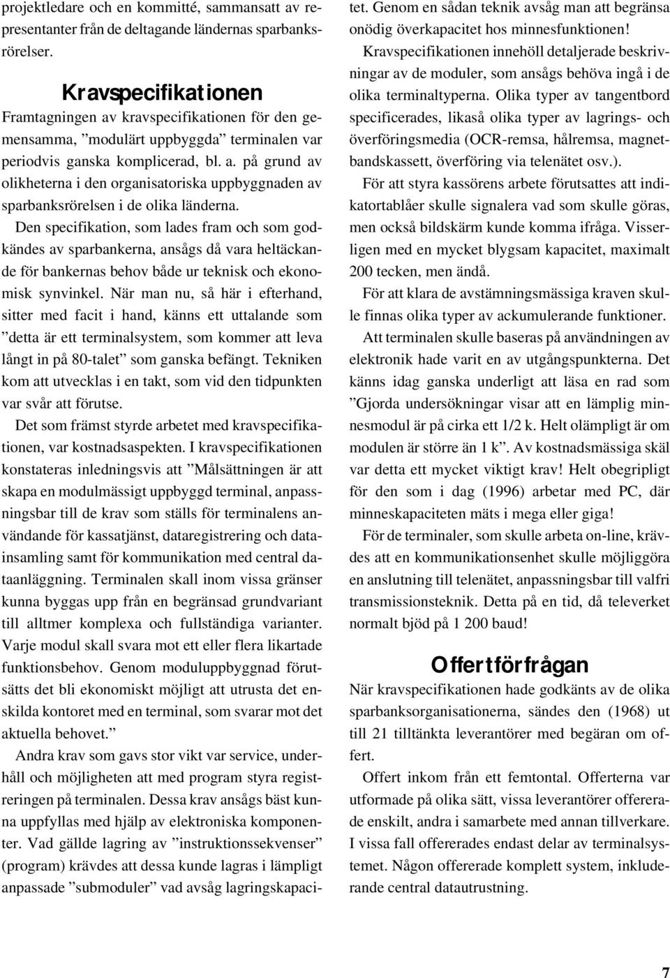 Den specifikation, som lades fram och som godkändes av sparbankerna, ansågs då vara heltäckande för bankernas behov både ur teknisk och ekonomisk synvinkel.