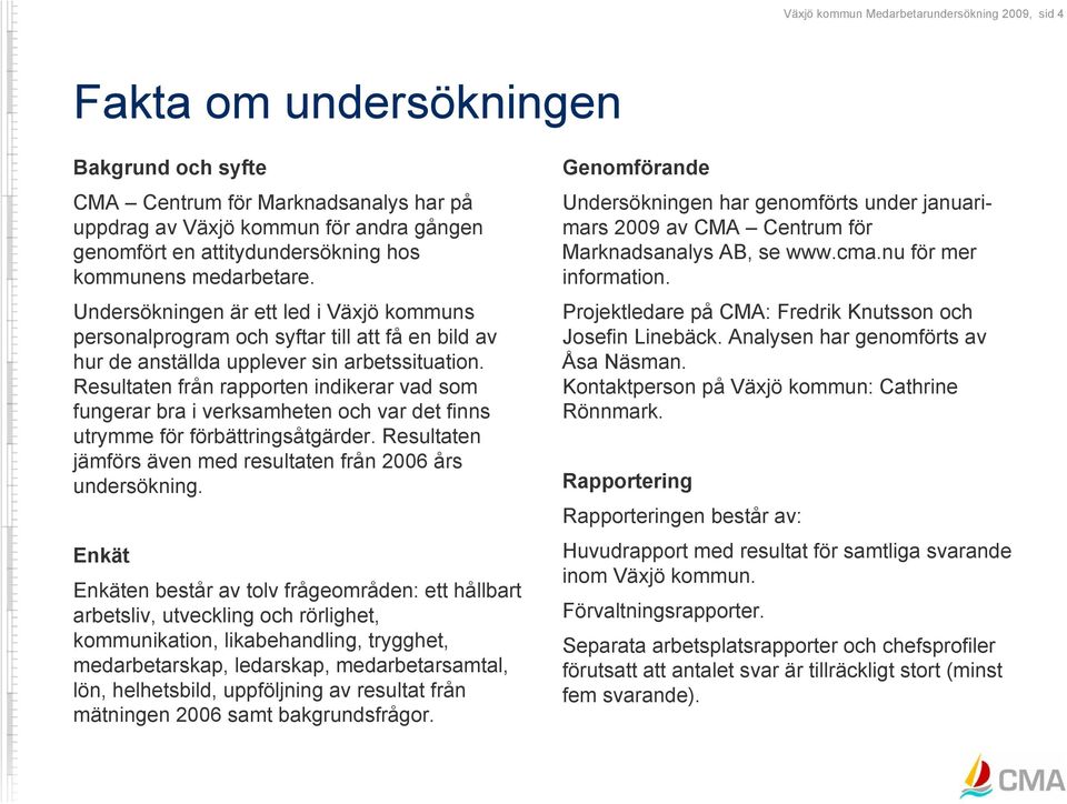 Resultaten från rapporten indikerar vad som fungerar bra i verksamheten och var det finns utrymme för förbättringsåtgärder. Resultaten jämförs även med resultaten från 2006 års undersökning.