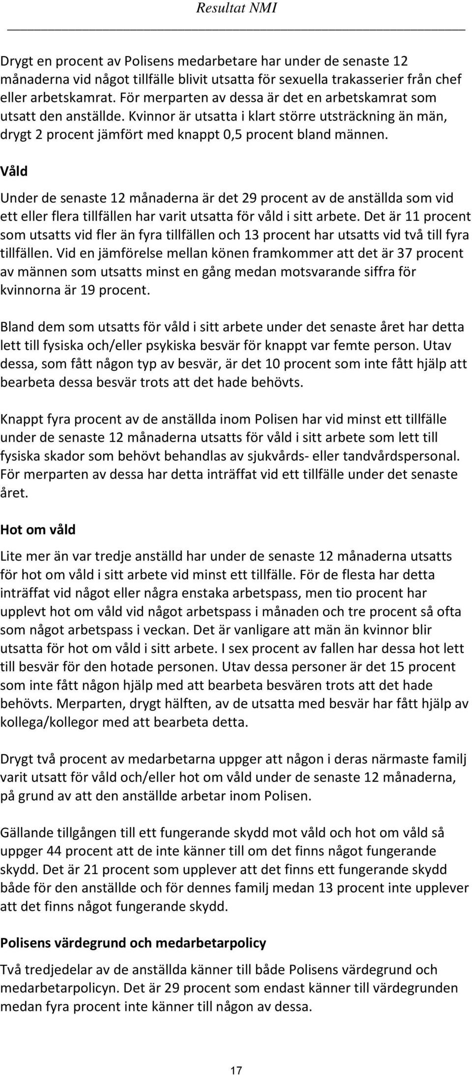 Våld Under de senaste 12 månaderna är det 29 procent av de anställda som vid ett eller flera tillfällen har varit utsatta för våld i sitt arbete.