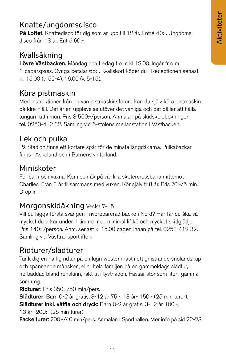 Köra pistmaskin Med instruktioner från en van pistmaskinsförare kan du själv köra pistmaskin på Idre Fjäll. Det är en upplevelse utöver det vanliga och det gäller att hålla tungan rätt i mun.