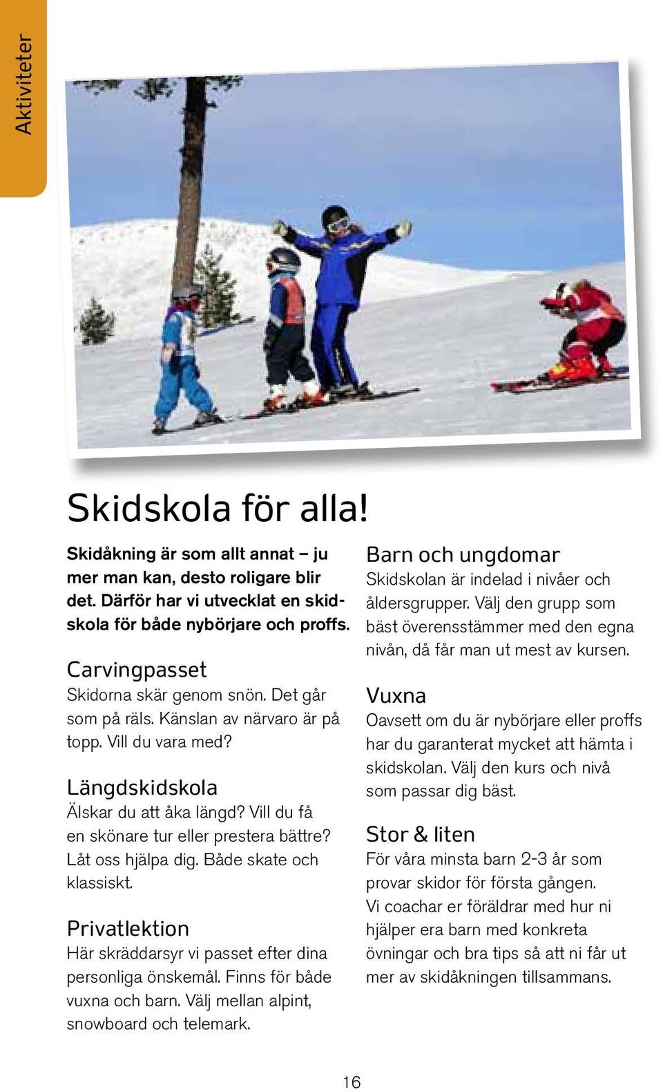 Låt oss hjälpa dig. Både skate och klassiskt. Privatlektion Här skräddarsyr vi passet efter dina personliga önskemål. Finns för både vuxna och barn. Välj mellan alpint, snowboard och telemark.