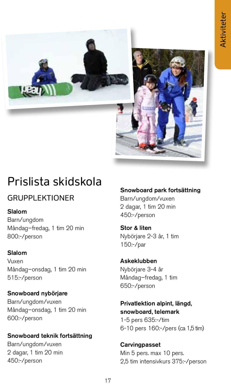 fortsättning Barn/ungdom/vuxen 2 dagar, 1 tim 20 min 450:-/person Stor & liten Nybörjare 2-3 år, 1 tim 150:-/par Askeklubben Nybörjare 3-4 år Måndag fredag, 1 tim
