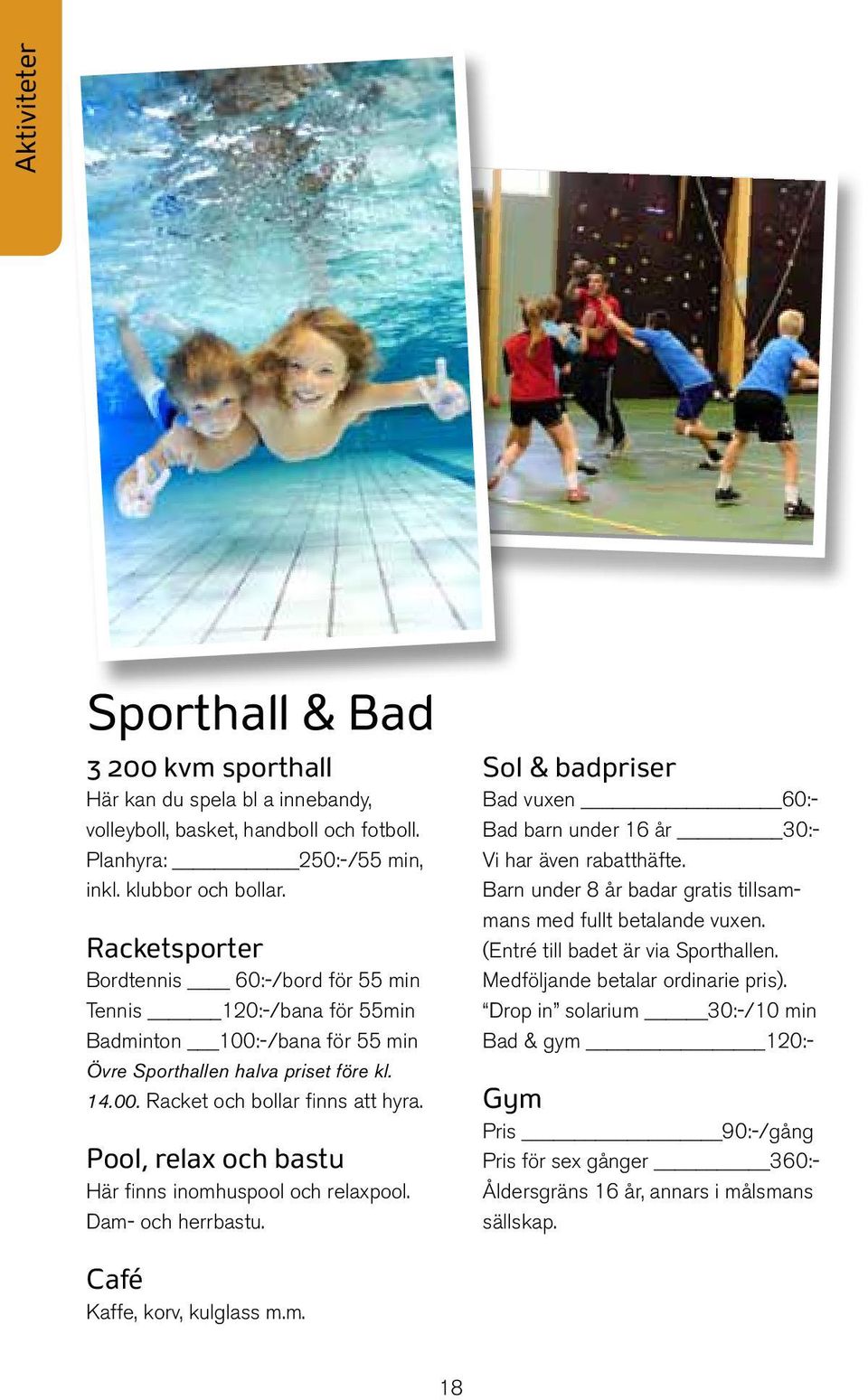 Pool, relax och bastu Här finns inomhuspool och relaxpool. Dam- och herrbastu. Sol & badpriser Bad vuxen 60:- Bad barn under 16 år 30:- Vi har även rabatthäfte.