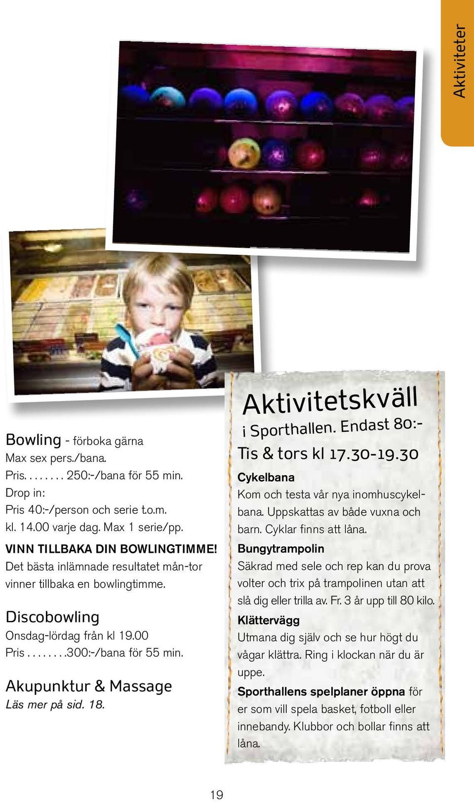 Akupunktur & Massage Läs mer på sid. 18. Aktivitetskväll i Sporthallen. Endast 80:- Tis & tors kl 17.30-19.30 Cykelbana Kom och testa vår nya inomhuscykelbana. Uppskattas av både vuxna och barn.